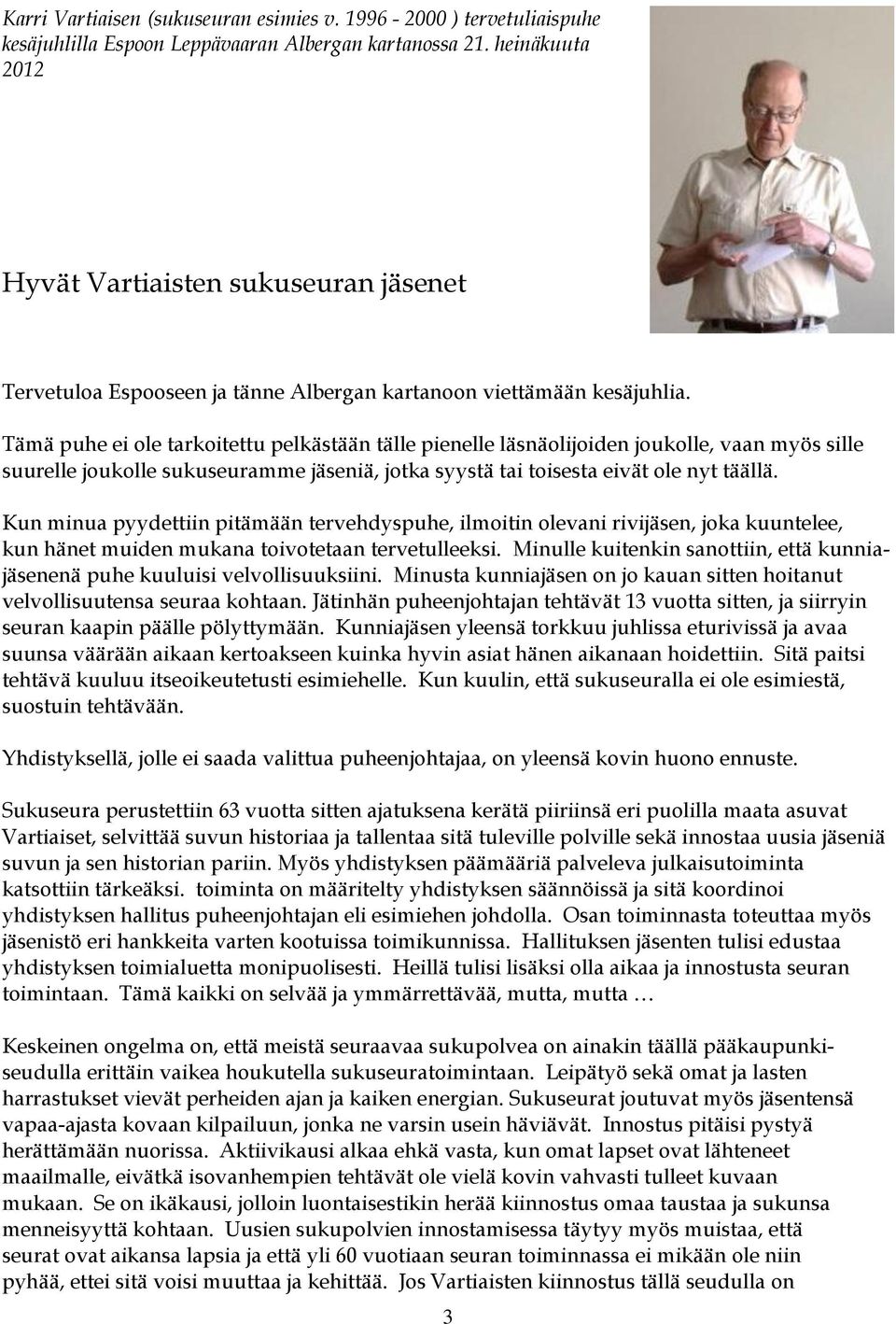 Tämä puhe ei ole tarkoitettu pelkästään tälle pienelle läsnäolijoiden joukolle, vaan myös sille suurelle joukolle sukuseuramme jäseniä, jotka syystä tai toisesta eivät ole nyt täällä.