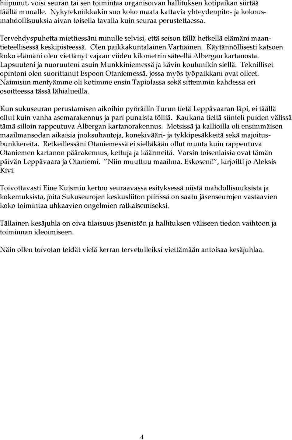 Tervehdyspuhetta miettiessäni minulle selvisi, että seison tällä hetkellä elämäni maantieteellisessä keskipisteessä. Olen paikkakuntalainen Vartiainen.