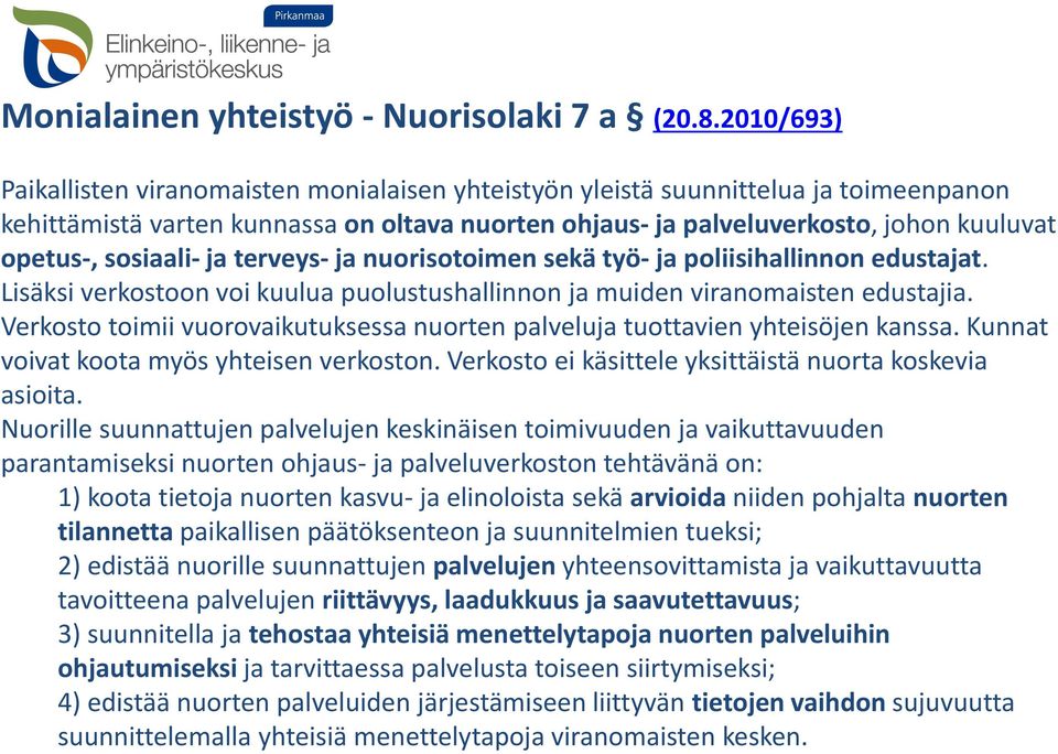 sosiaali- ja terveys- ja nuorisotoimen sekä työ- ja poliisihallinnon edustajat. Lisäksi verkostoon voi kuulua puolustushallinnon ja muiden viranomaisten edustajia.