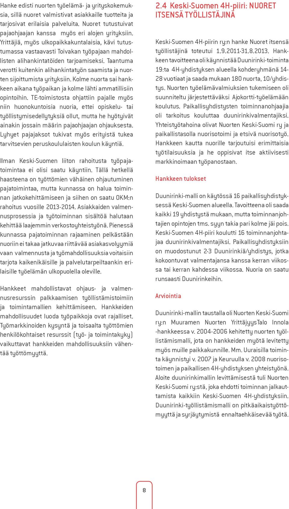 Taantuma verotti kuitenkin alihankintatyön saamista ja nuorten sijoittumista yrityksiin. Kolme nuorta sai hankkeen aikana työpaikan ja kolme lähti ammatillisiin opintoihin.