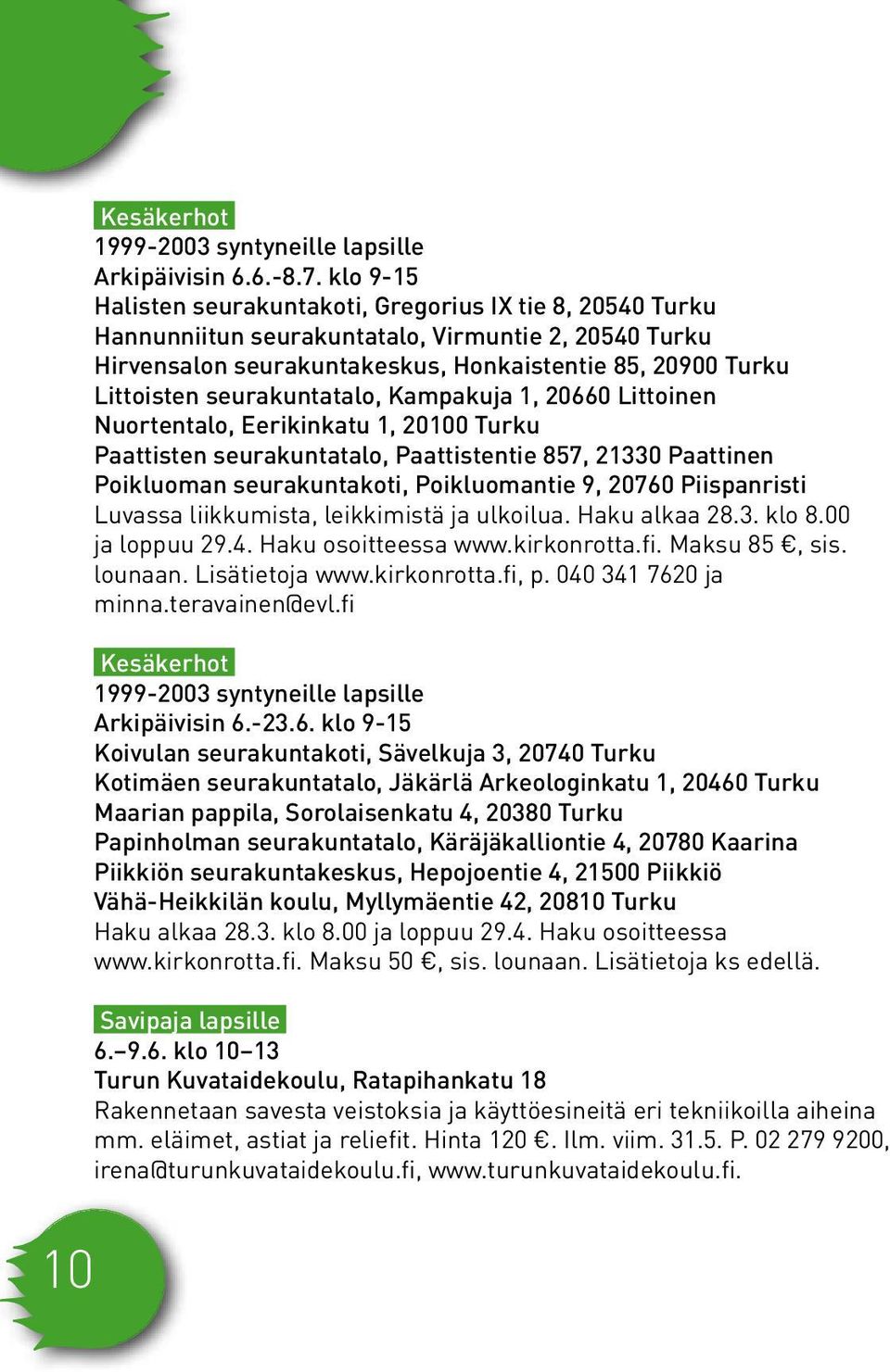 seurakuntatalo, Kampakuja 1, 20660 Littoinen Nuortentalo, Eerikinkatu 1, 20100 Turku Paattisten seurakuntatalo, Paattistentie 857, 21330 Paattinen Poikluoman seurakuntakoti, Poikluomantie 9, 20760