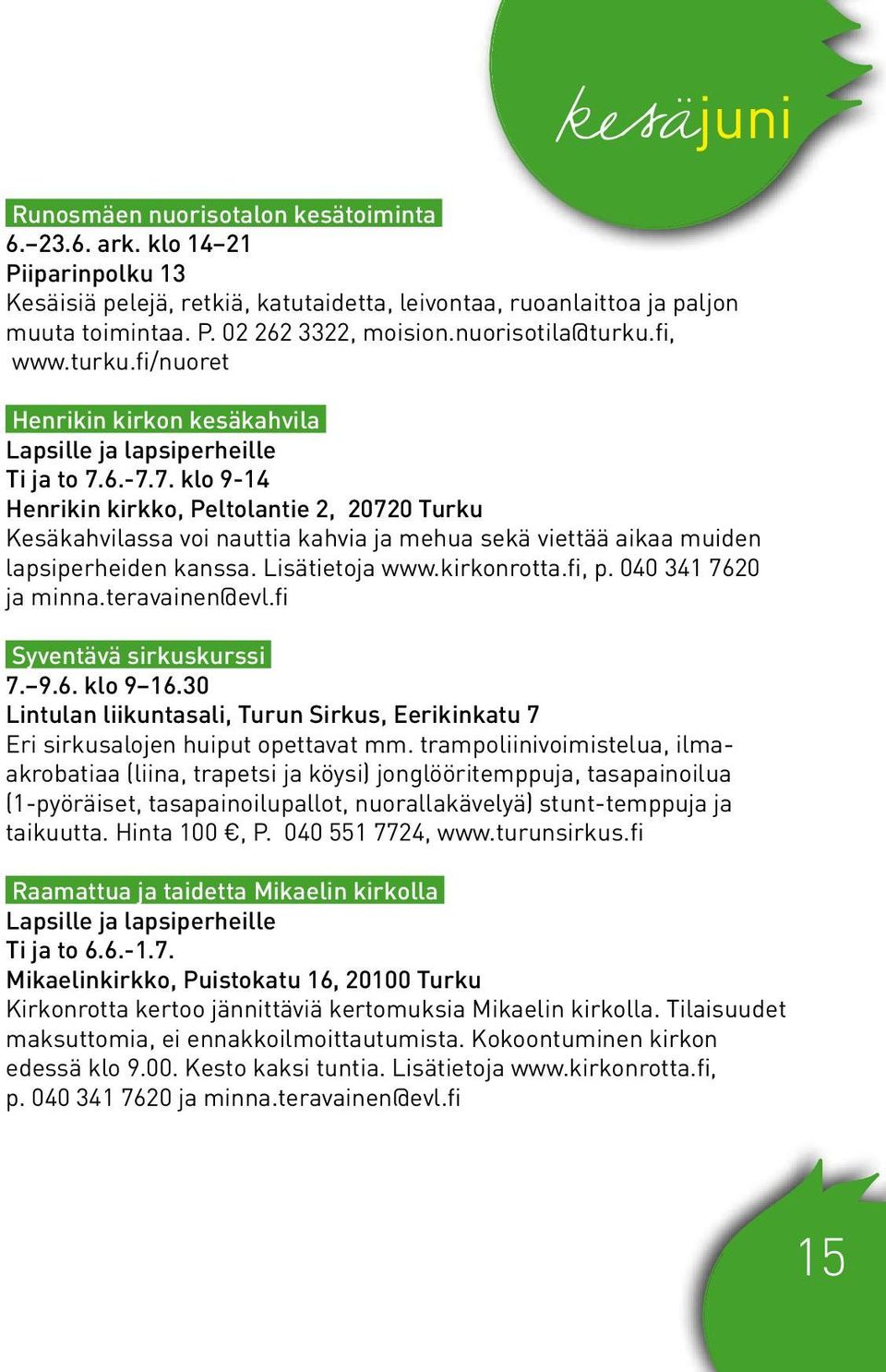 6.-7.7. klo 9-14 Henrikin kirkko, Peltolantie 2, 20720 Turku Kesäkahvilassa voi nauttia kahvia ja mehua sekä viettää aikaa muiden lapsiperheiden kanssa. Lisätietoja www.kirkonrotta.fi, p.