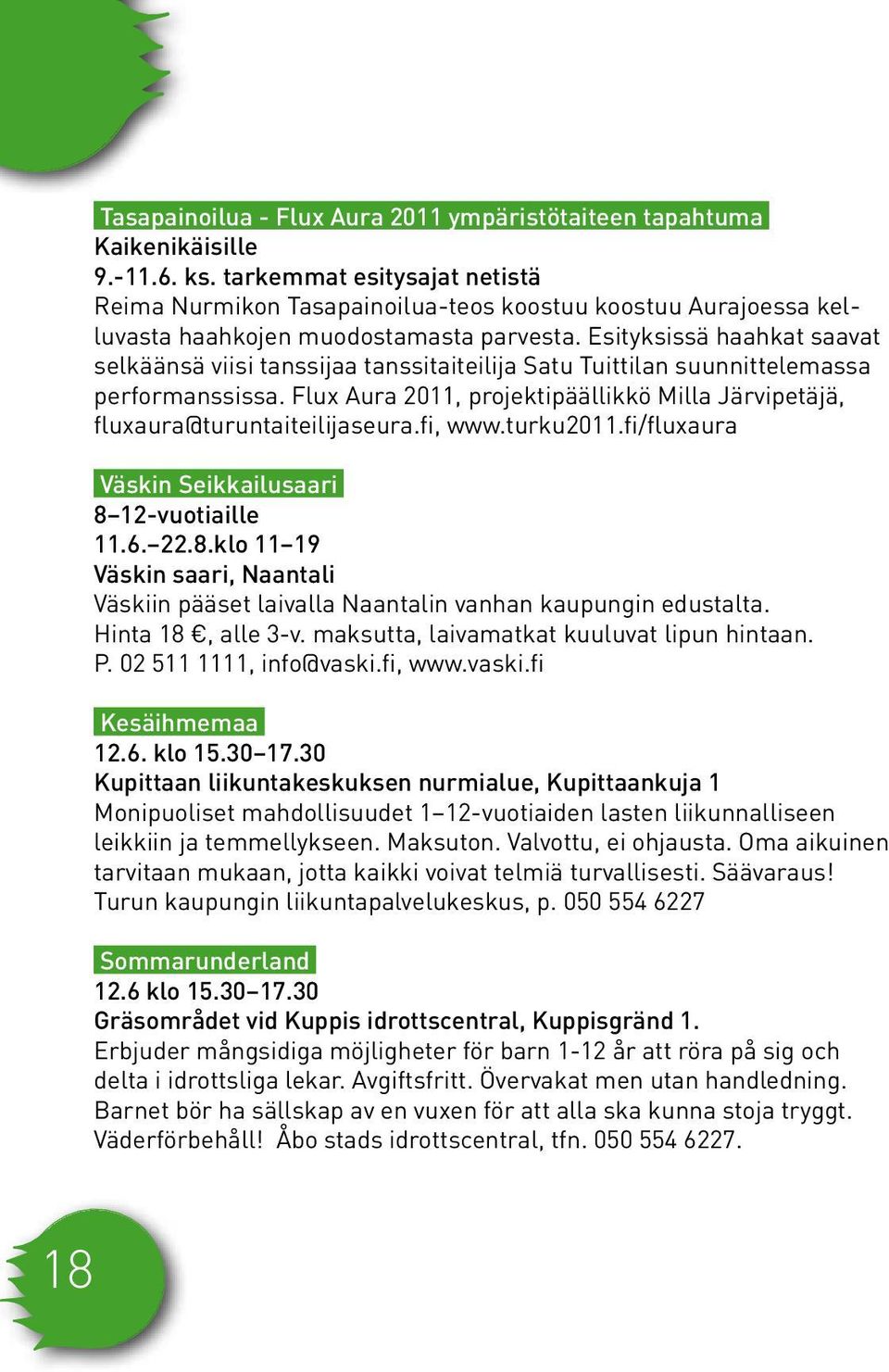 Esityksissä haahkat saavat selkäänsä viisi tanssijaa tanssitaiteilija Satu Tuittilan suunnittelemassa performanssissa.