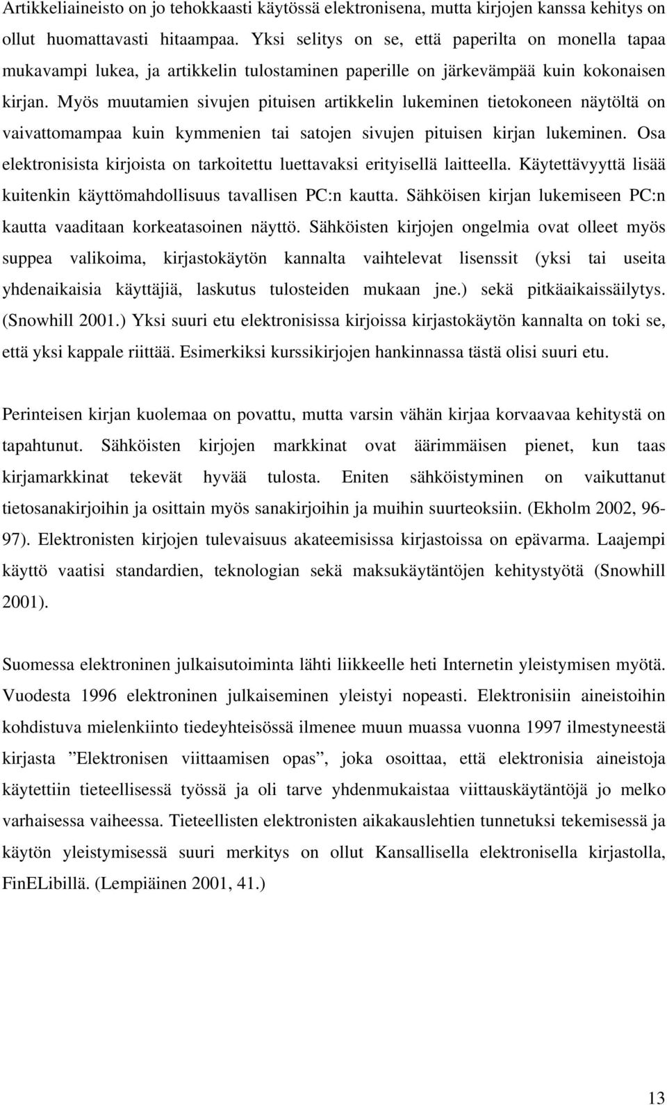 Myös muutamien sivujen pituisen artikkelin lukeminen tietokoneen näytöltä on vaivattomampaa kuin kymmenien tai satojen sivujen pituisen kirjan lukeminen.