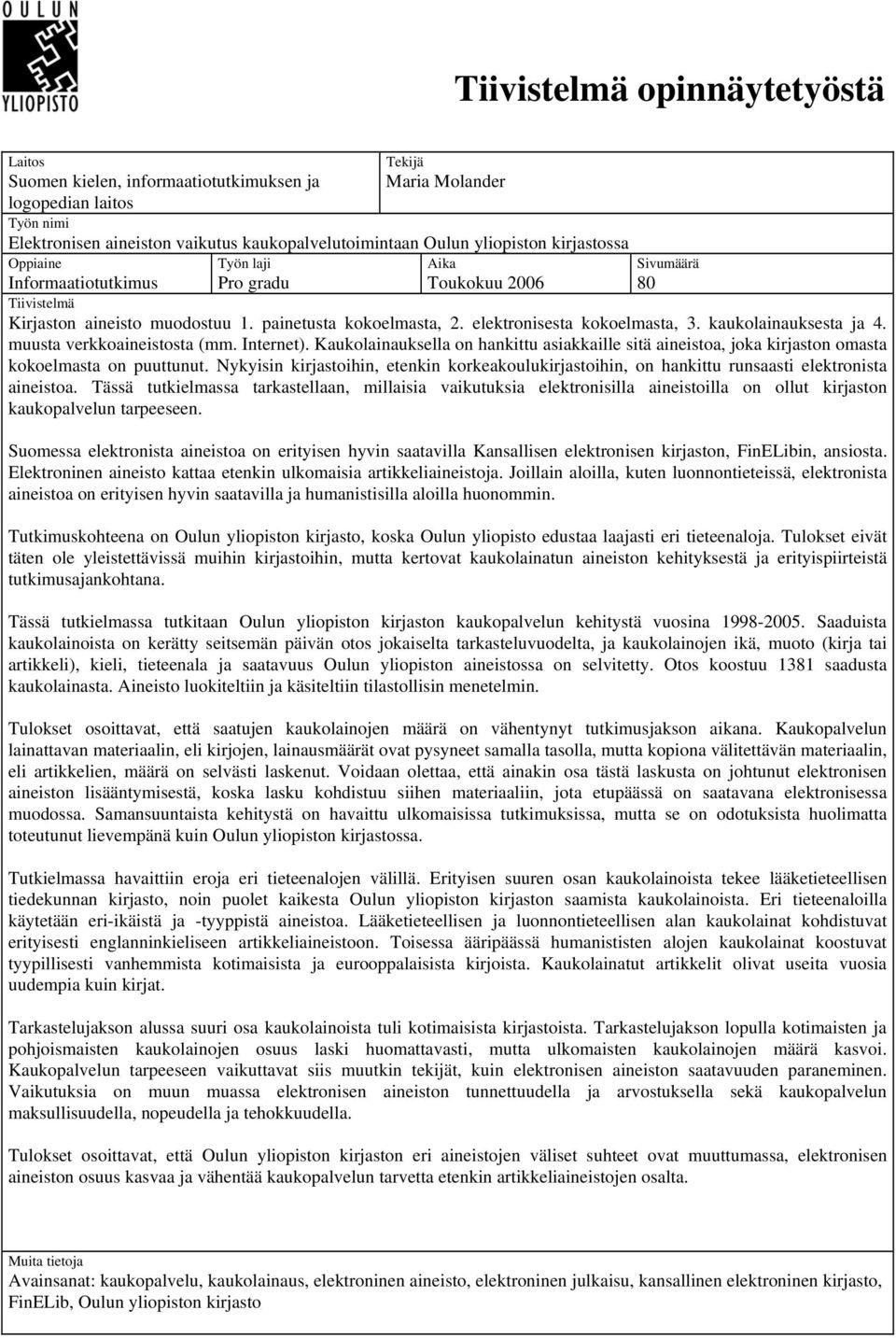 kaukolainauksesta ja 4. muusta verkkoaineistosta (mm. Internet). Kaukolainauksella on hankittu asiakkaille sitä aineistoa, joka kirjaston omasta kokoelmasta on puuttunut.