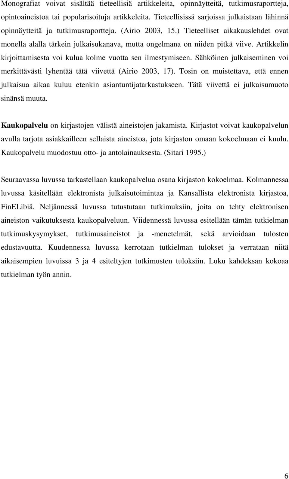 ) Tieteelliset aikakauslehdet ovat monella alalla tärkein julkaisukanava, mutta ongelmana on niiden pitkä viive. Artikkelin kirjoittamisesta voi kulua kolme vuotta sen ilmestymiseen.