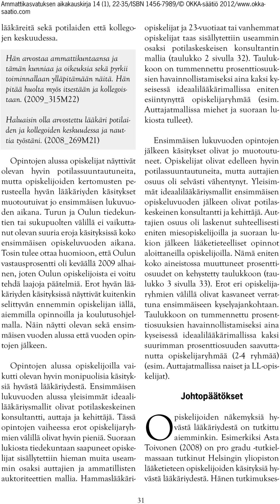 (2008_269M21) Opintojen alussa opiskelijat näyttivät olevan hyvin potilassuuntautuneita, mutta opiskelijoiden kertomusten perusteella hyvän lääkäriyden käsitykset muotoutuivat jo ensimmäisen