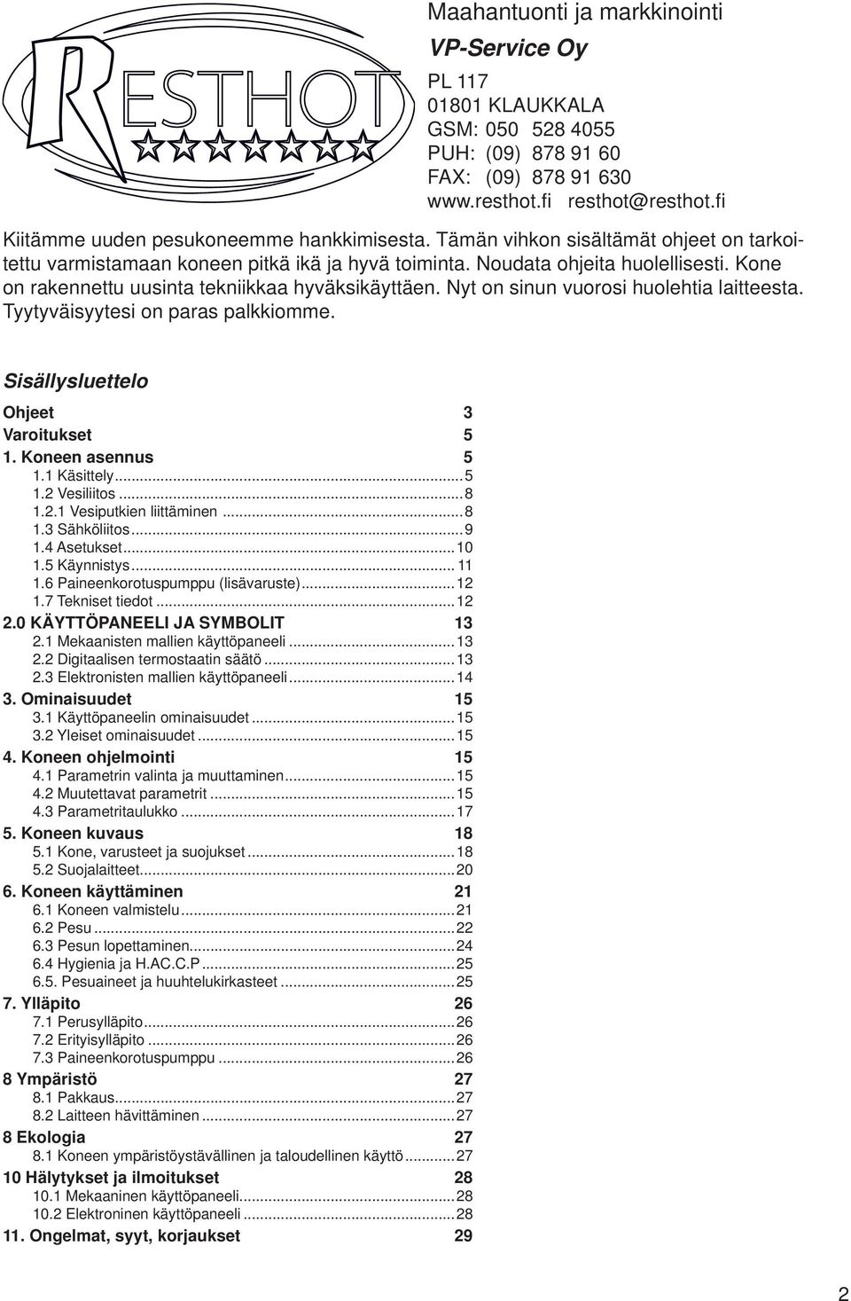 Kone on rakennettu uusinta tekniikkaa hyväksikäyttäen. Nyt on sinun vuorosi huolehtia laitteesta. Tyytyväisyytesi on paras palkkiomme. Sisällysluettelo Ohjeet 3 Varoitukset 5 1. Koneen asennus 5 1.