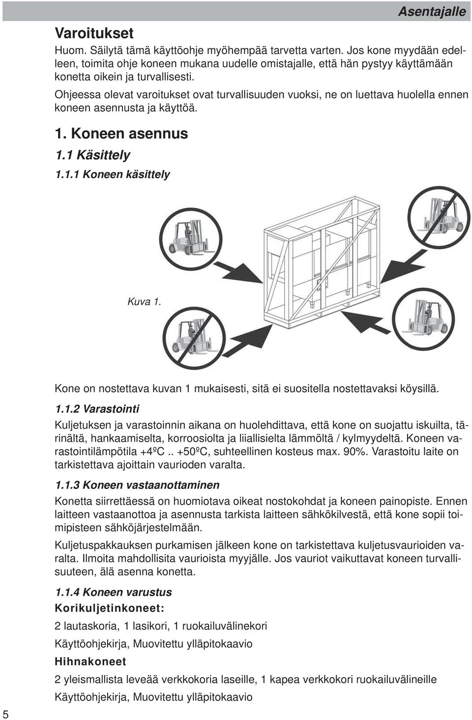 Ohjeessa olevat varoitukset ovat turvallisuuden vuoksi, ne on luettava huolella ennen koneen asennusta ja käyttöä. 1. Koneen asennus 1.1 Käsittely 1.1.1 Koneen käsittely Kuva 1.