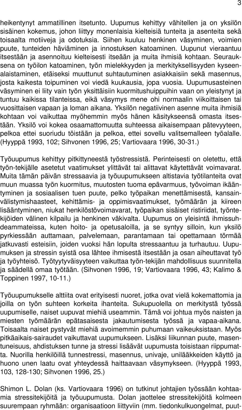 Seurauksena on työilon katoaminen, työn mielekkyyden ja merkityksellisyyden kyseenalaistaminen, etäiseksi muuttunut suhtautuminen asiakkaisiin sekä masennus, josta kaikesta toipuminen voi viedä