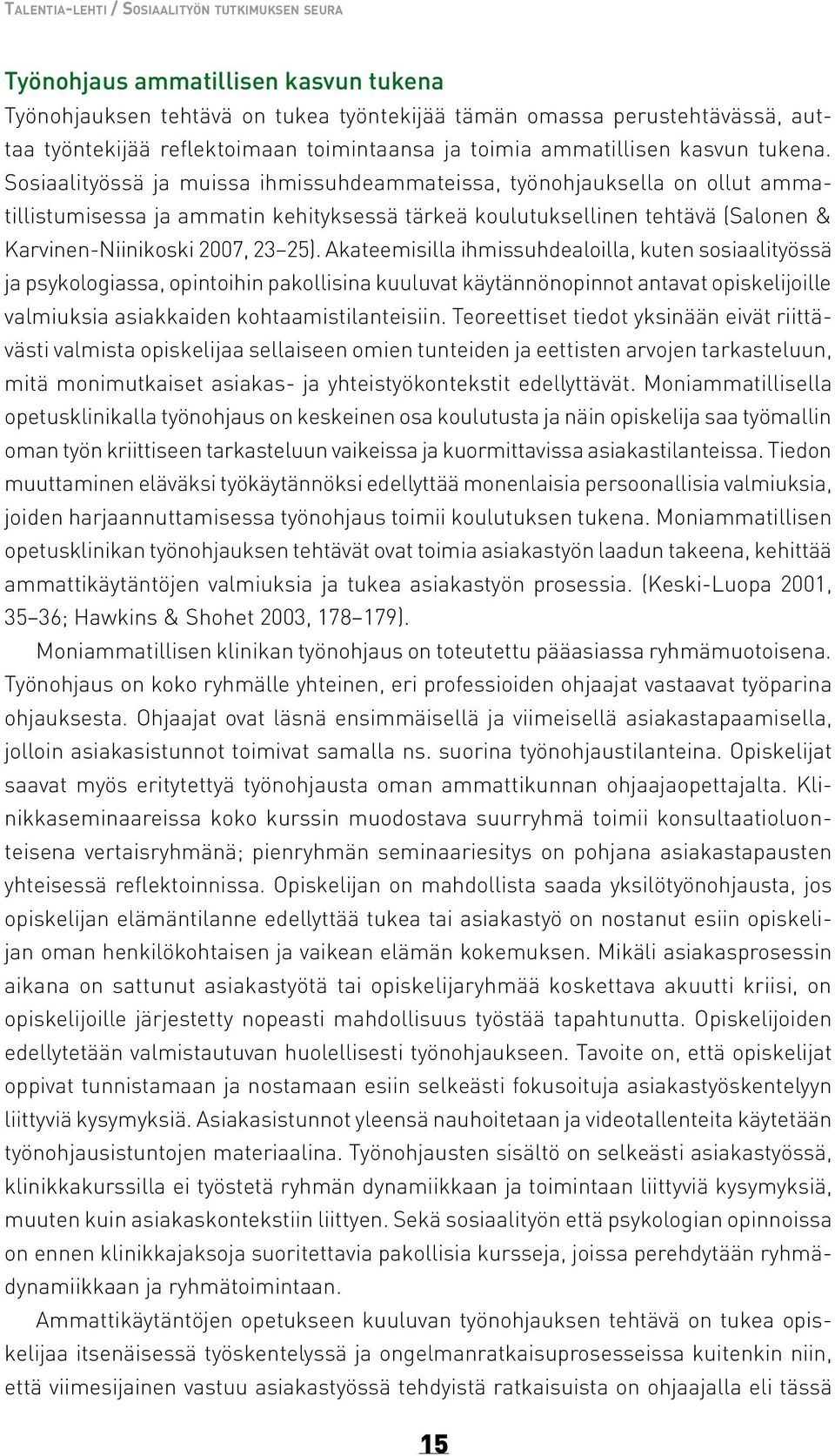 Sosiaalityössä ja muissa ihmissuhdeammateissa, työnohjauksella on ollut ammatillistumisessa ja ammatin kehityksessä tärkeä koulutuksellinen tehtävä (Salonen & Karvinen-Niinikoski 2007, 23 25).