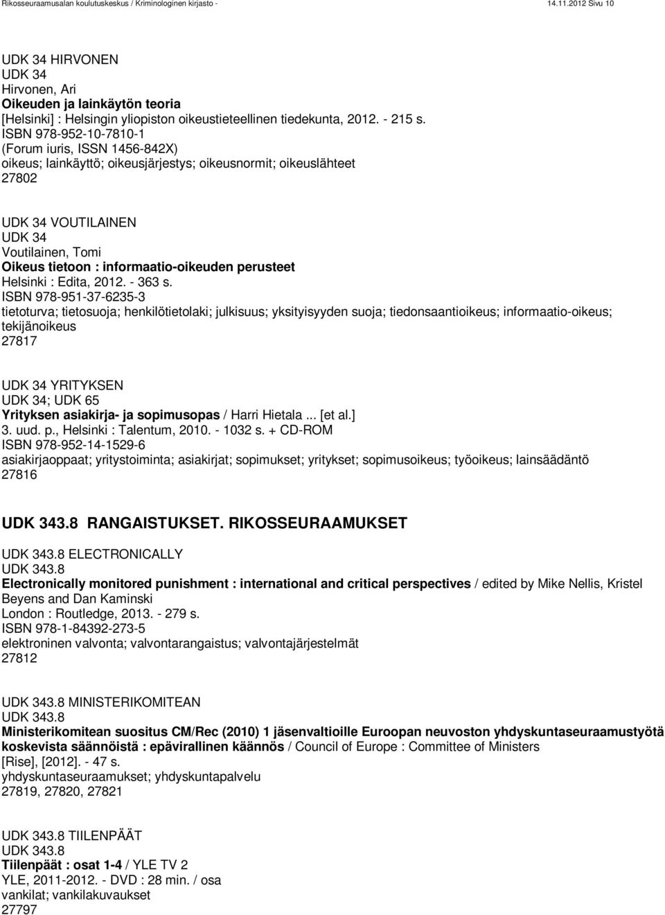 ISBN 978-952-10-7810-1 (Forum iuris, ISSN 1456-842X) oikeus; lainkäyttö; oikeusjärjestys; oikeusnormit; oikeuslähteet 27802 UDK 34 VOUTILAINEN UDK 34 Voutilainen, Tomi Oikeus tietoon :