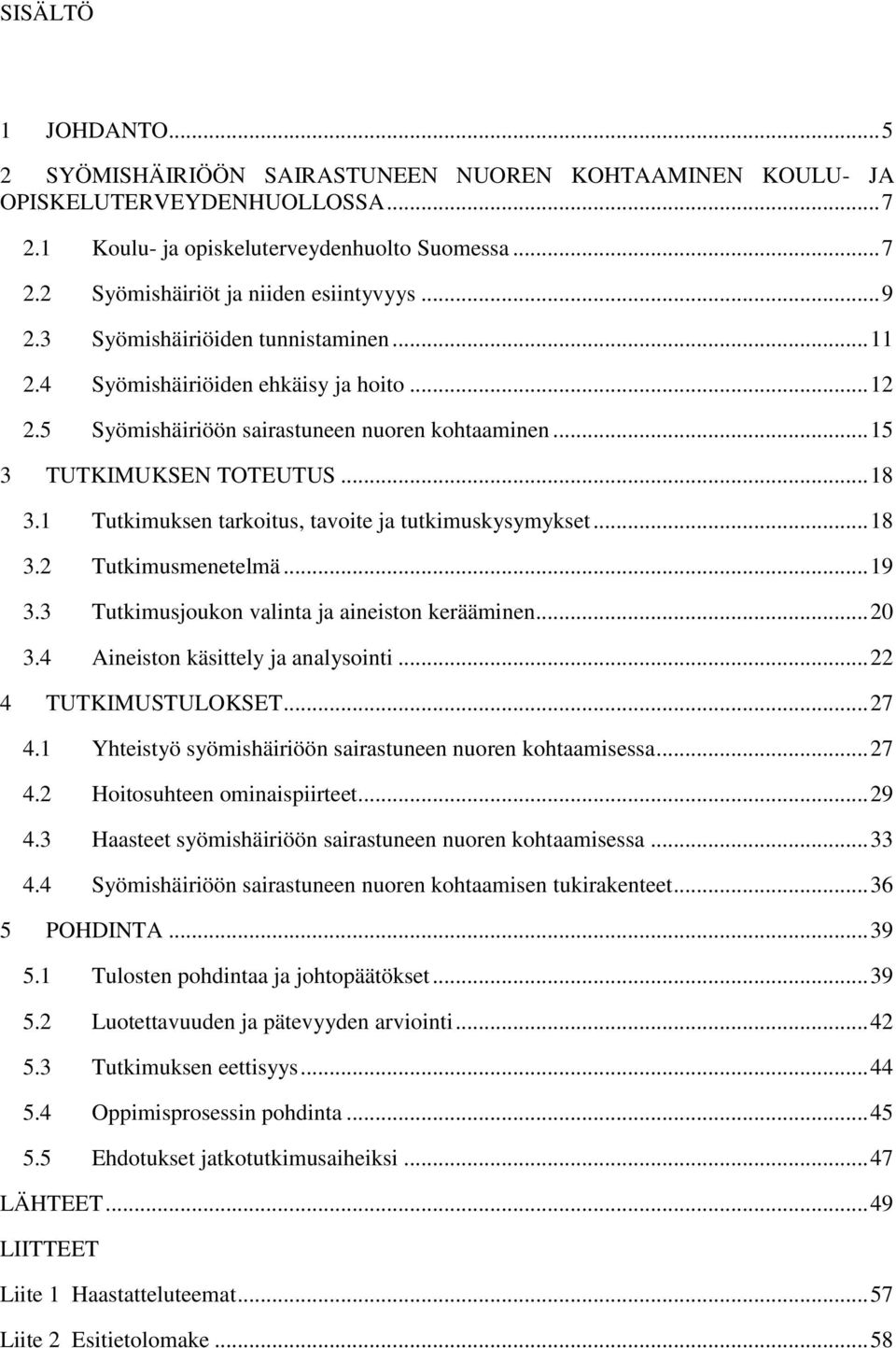 1 Tutkimuksen tarkoitus, tavoite ja tutkimuskysymykset... 18 3.2 Tutkimusmenetelmä... 19 3.3 Tutkimusjoukon valinta ja aineiston kerääminen... 20 3.4 Aineiston käsittely ja analysointi.