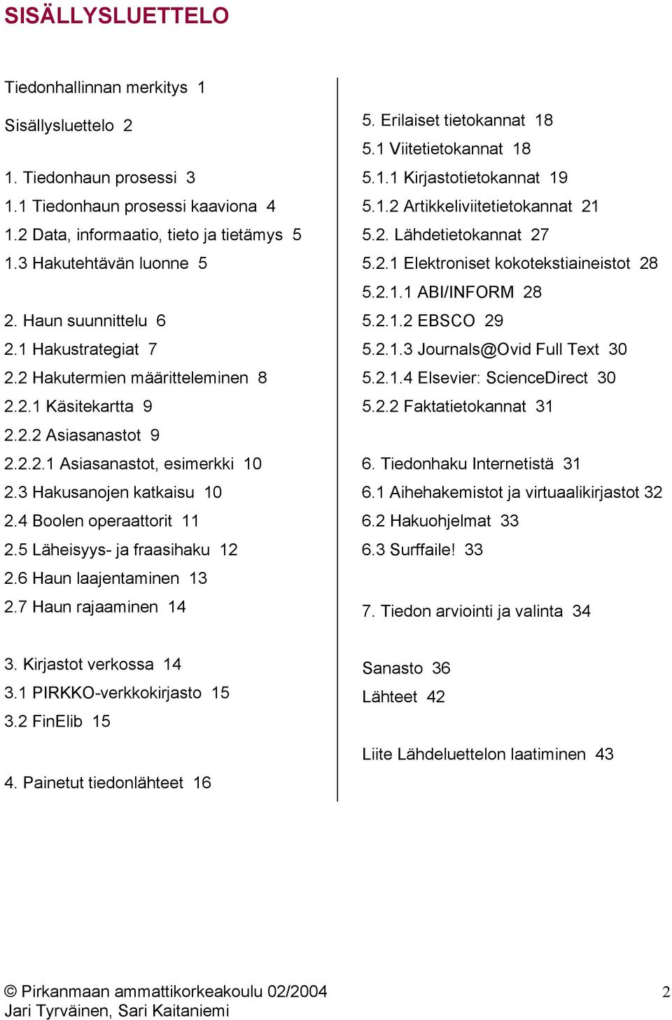 4 Boolen operaattorit 11 2.5 Läheisyys- ja fraasihaku 12 2.6 Haun laajentaminen 13 2.7 Haun rajaaminen 14 5. Erilaiset tietokannat 18 5.1 Viitetietokannat 18 5.1.1 Kirjastotietokannat 19 5.1.2 Artikkeliviitetietokannat 21 5.