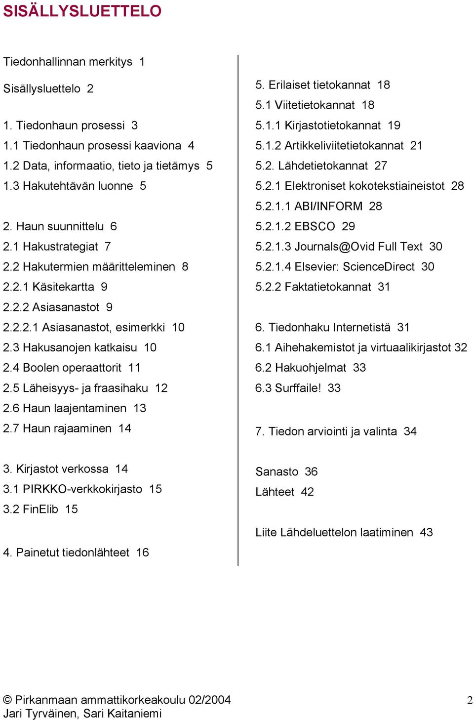 4 Boolen operaattorit 11 2.5 Läheisyys- ja fraasihaku 12 2.6 Haun laajentaminen 13 2.7 Haun rajaaminen 14 5. Erilaiset tietokannat 18 5.1 Viitetietokannat 18 5.1.1 Kirjastotietokannat 19 5.1.2 Artikkeliviitetietokannat 21 5.