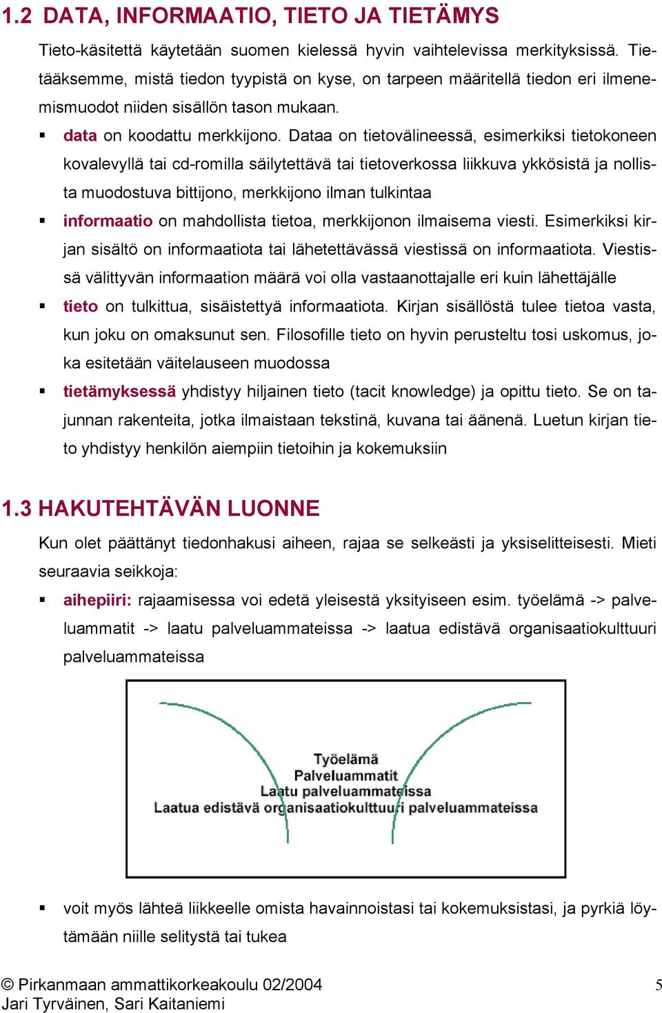 Dataa on tietovälineessä, esimerkiksi tietokoneen kovalevyllä tai cd-romilla säilytettävä tai tietoverkossa liikkuva ykkösistä ja nollista muodostuva bittijono, merkkijono ilman tulkintaa informaatio