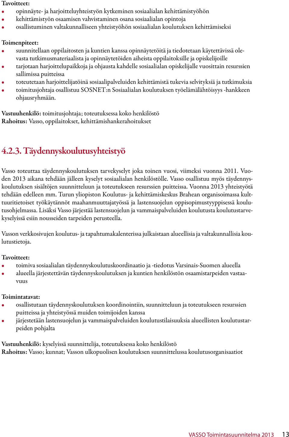 opinnäytetöiden aiheista oppilaitoksille ja opiskelijoille tarjotaan harjoittelupaikkoja ja ohjausta kahdelle sosiaalialan opiskelijalle vuosittain resurssien sallimissa puitteissa toteutetaan