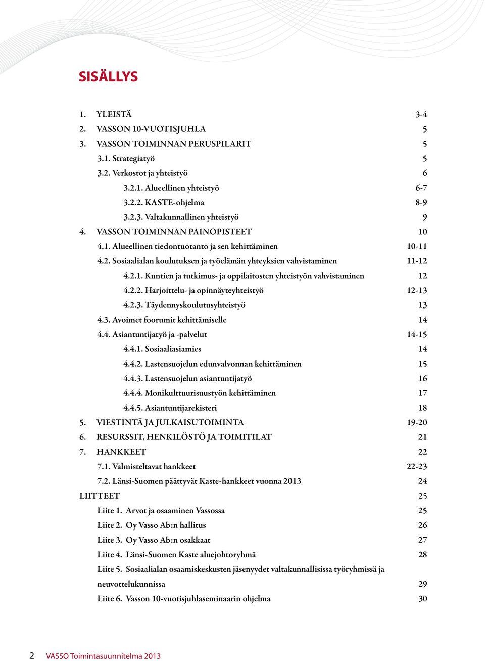 2.2. Harjoittelu- ja opinnäyteyhteistyö 12-13 4.2.3. Täydennyskoulutusyhteistyö 13 4.3. Avoimet foorumit kehittämiselle 14 4.4. Asiantuntijatyö ja -palvelut 14-15 4.4.1. Sosiaaliasiamies 14 4.4.2. Lastensuojelun edunvalvonnan kehittäminen 15 4.