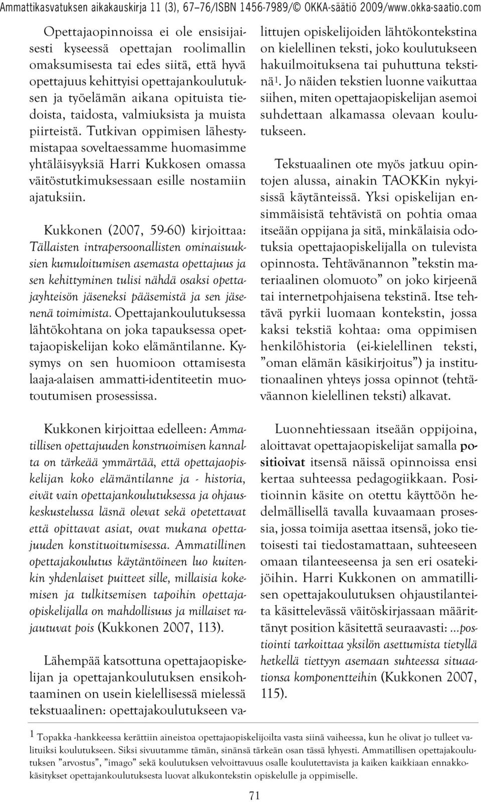 Kukkonen (2007, 59-60) kirjoittaa: Tällaisten intrapersoonallisten ominaisuuksien kumuloitumisen asemasta opettajuus ja sen kehittyminen tulisi nähdä osaksi opettajayhteisön jäseneksi pääsemistä ja