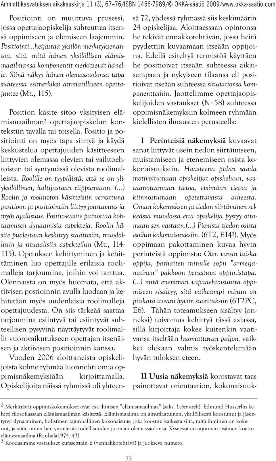 Siinä näkyy hänen olemassaolonsa tapa suhteessa esimerkiksi ammatilliseen opettajuutee (Mt., 115). Position käsite sitoo yksityisen elämismaailman 2 opettajaopiskelun kontekstiin tavalla tai toisella.