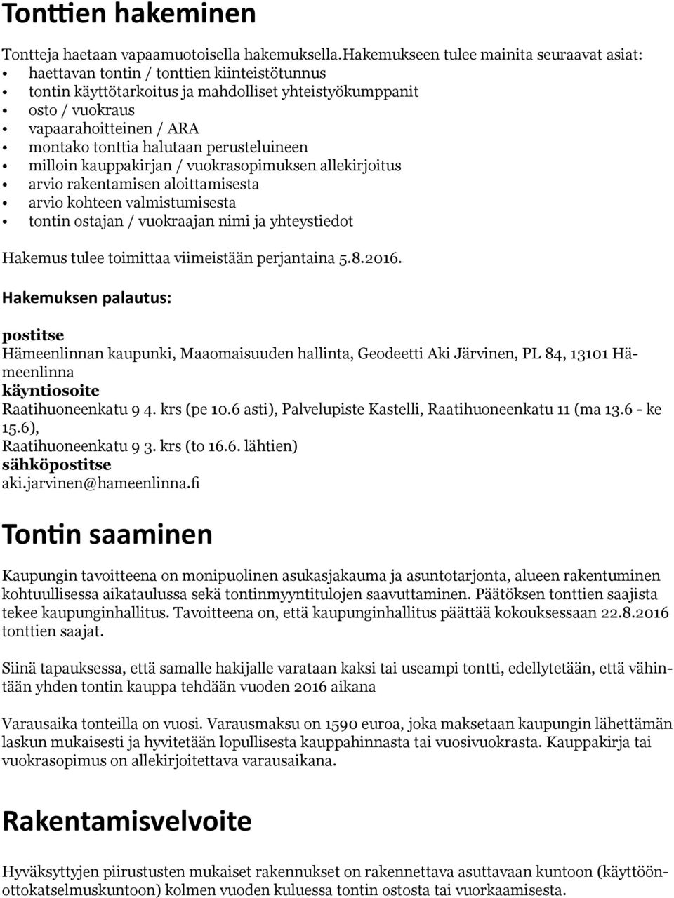 tonttia halutaan perusteluineen milloin kauppakirjan / vuokrasopimuksen allekirjoitus arvio rakentamisen aloittamisesta arvio kohteen valmistumisesta tontin ostajan / vuokraajan nimi ja yhteystiedot