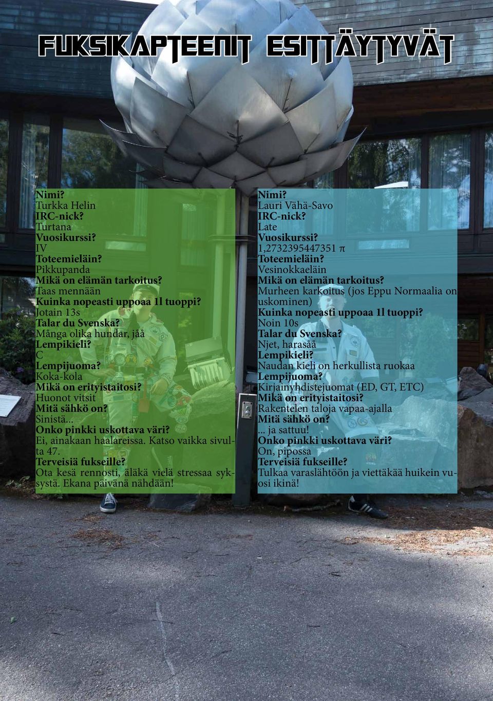 Ei, ainakaan haalareissa. Katso vaikka sivulta 47. Terveisiä fukseille? Ota kesä rennosti, äläkä vielä stressaa syksystä. Ekana päivänä nähdään! Nimi? Lauri Vähä-Savo IRC-nick? Late Vuosikurssi?