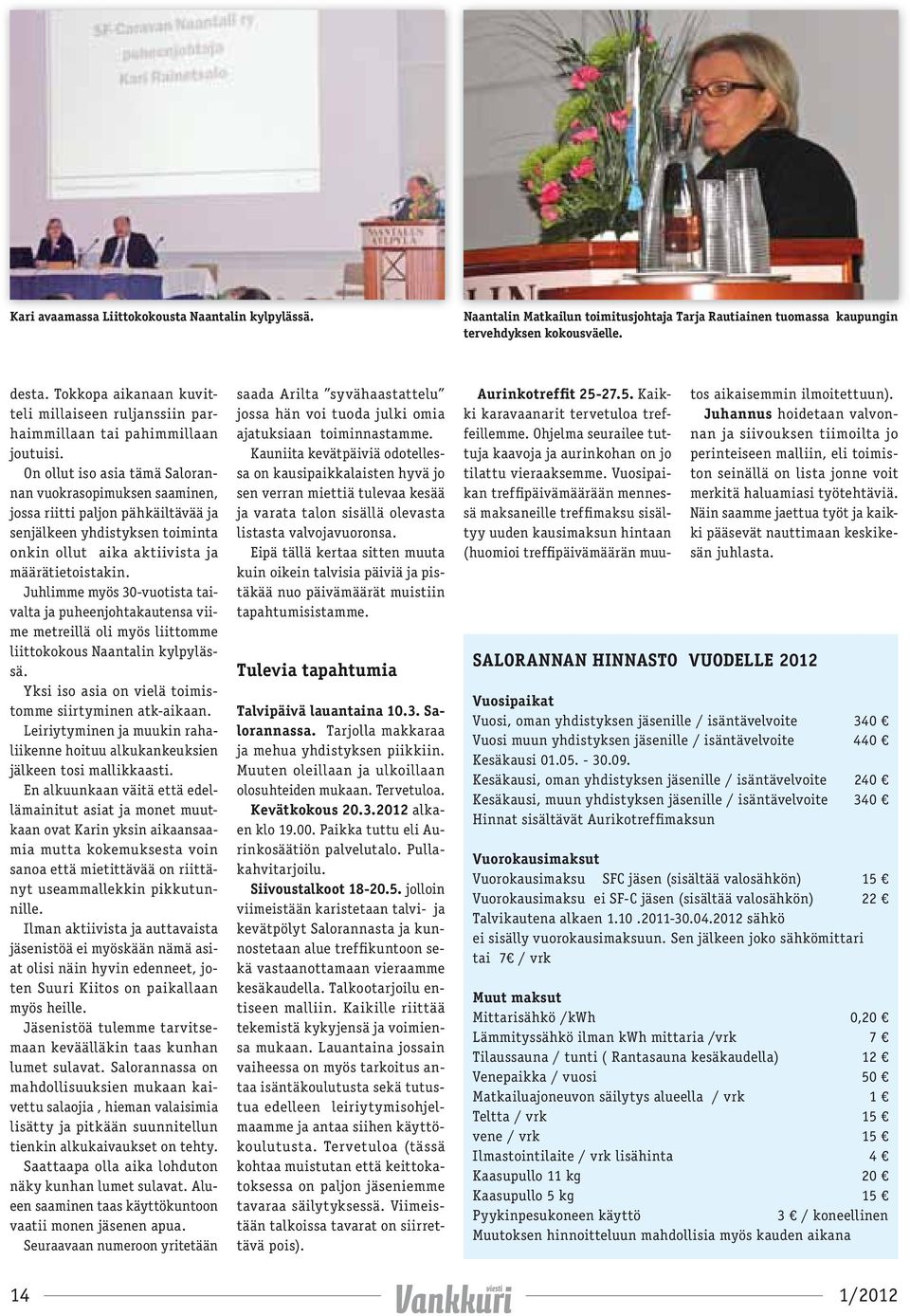 On ollut iso asia tämä Salorannan vuokrasopimuksen saaminen, jossa riitti paljon pähkäiltävää ja senjälkeen yhdistyksen toiminta onkin ollut aika aktiivista ja määrätietoistakin.