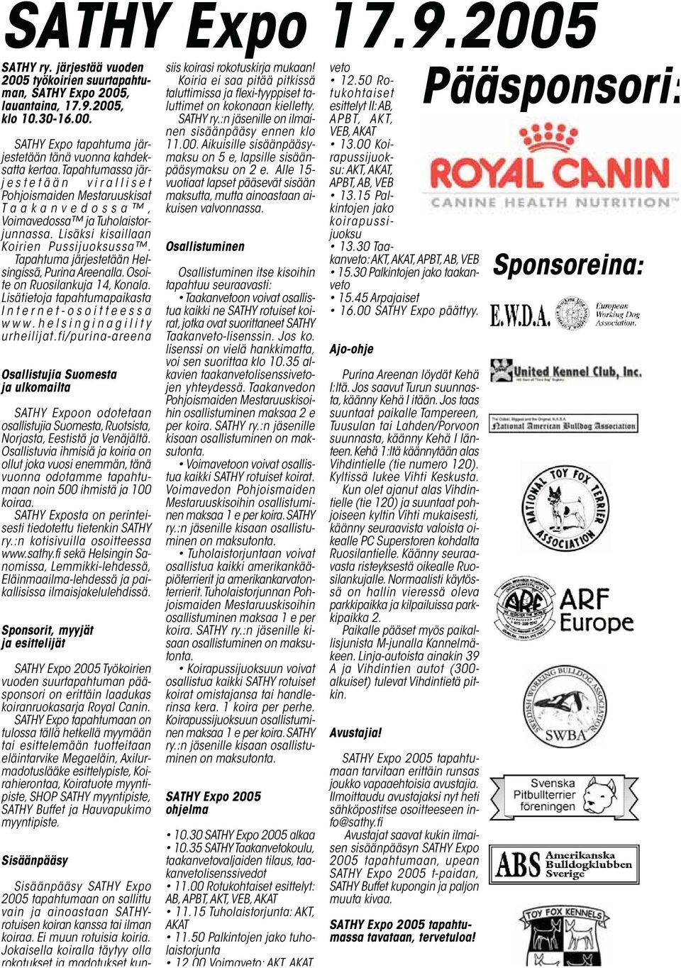 Tapahtuma järjestetään Helsingissä, Purina Areenalla. Osoite on Ruosilankuja 14, Konala. Lisätietoja tapahtumapaikasta Internet-osoitteessa www.helsinginagility urheilijat.