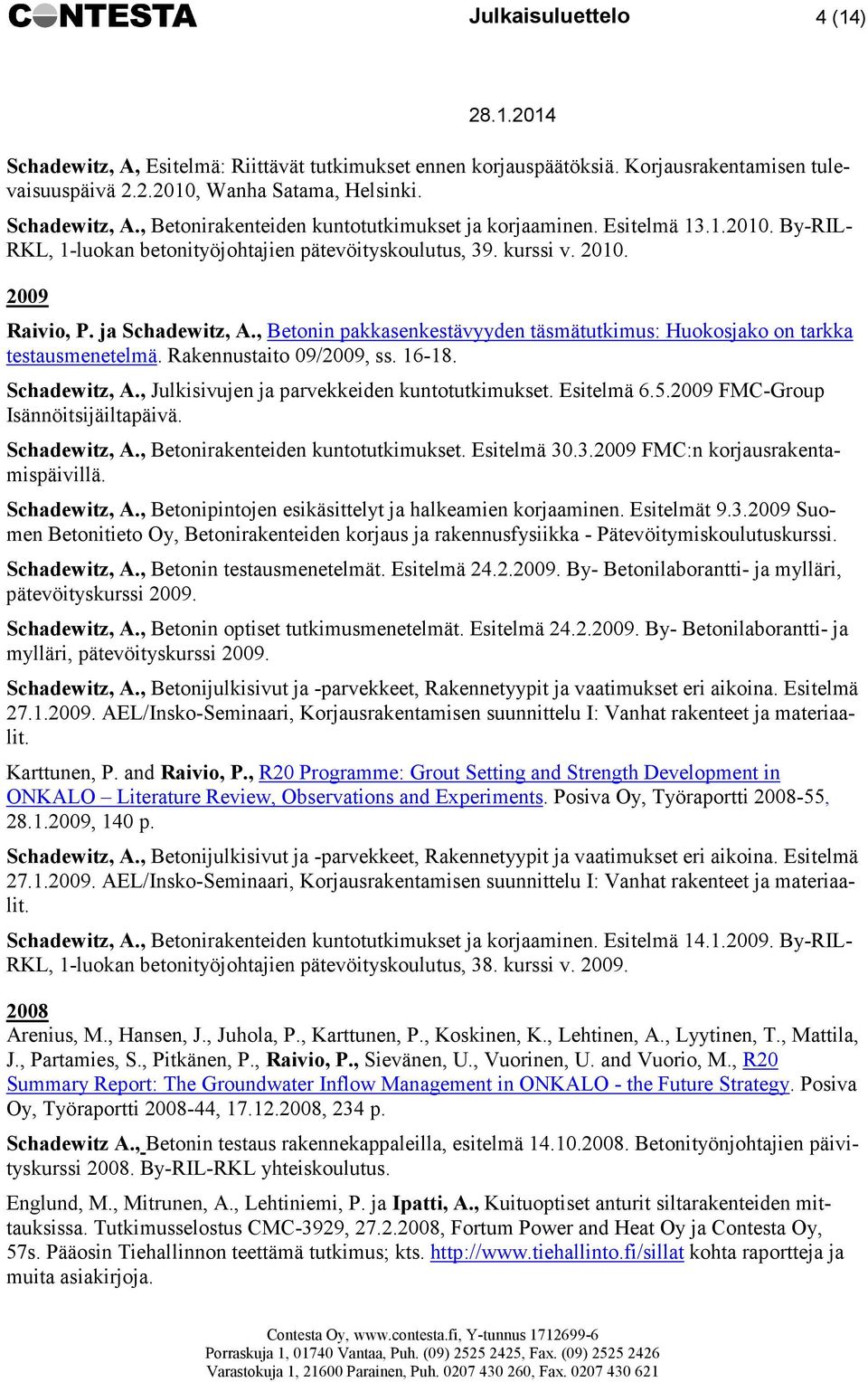 , Betonin pakkasenkestävyyden täsmätutkimus: Huokosjako on tarkka testausmenetelmä. Rakennustaito 09/2009, ss. 16-18. Schadewitz, A., Julkisivujen ja parvekkeiden kuntotutkimukset. Esitelmä 6.5.