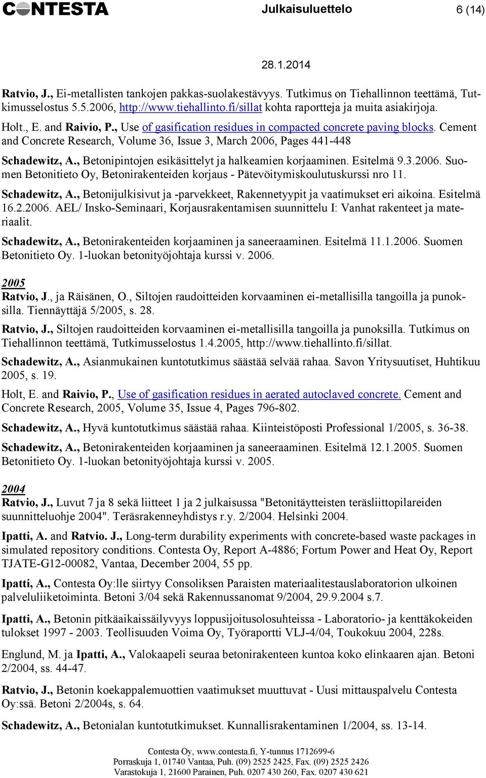 Cement and Concrete Research, Volume 36, Issue 3, March 2006, Pages 441-448 Schadewitz, A., Betonipintojen esikäsittelyt ja halkeamien korjaaminen. Esitelmä 9.3.2006. Suomen Betonitieto Oy, Betonirakenteiden korjaus - Pätevöitymiskoulutuskurssi nro 11.