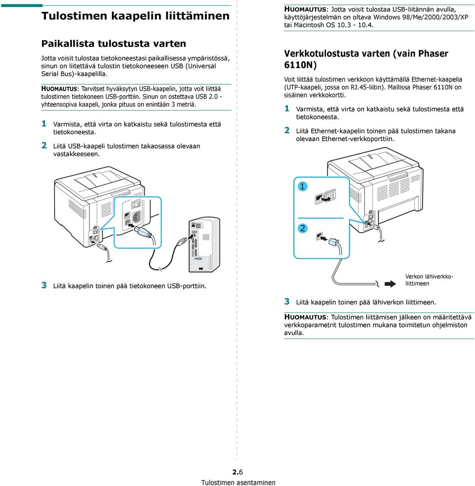 0 - yhteensopiva kaapeli, jonka pituus on enintään 3 metriä. 1 Varmista, että virta on katkaistu sekä tulostimesta että tietokoneesta. 2 Liitä USB-kaapeli tulostimen takaosassa olevaan vastakkeeseen.