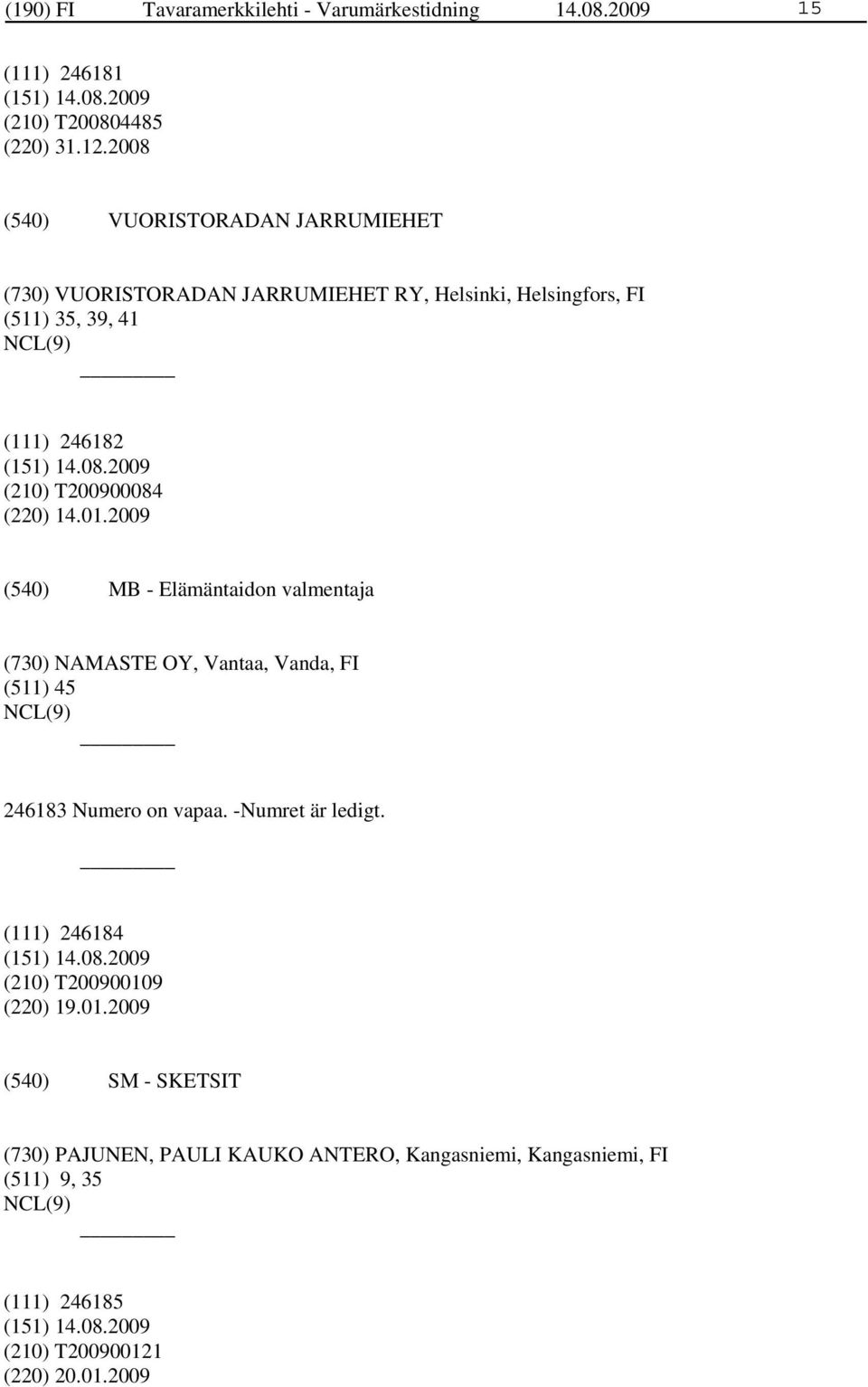 (220) 14.01.2009 MB - Elämäntaidon valmentaja (730) NAMASTE OY, Vantaa, Vanda, FI (511) 45 246183 Numero on vapaa. -Numret är ledigt.