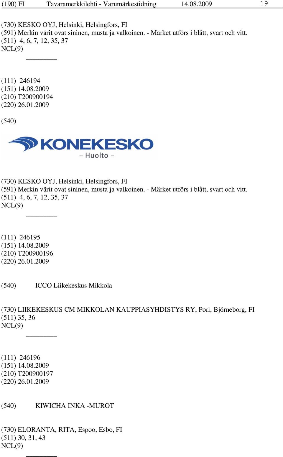 4 (220) 26.01.2009 (730) KESKO OYJ, Helsinki, Helsingfors, FI (591) Merkin värit ovat sininen, musta ja valkoinen. - Märket utförs i blått, svart och vitt.