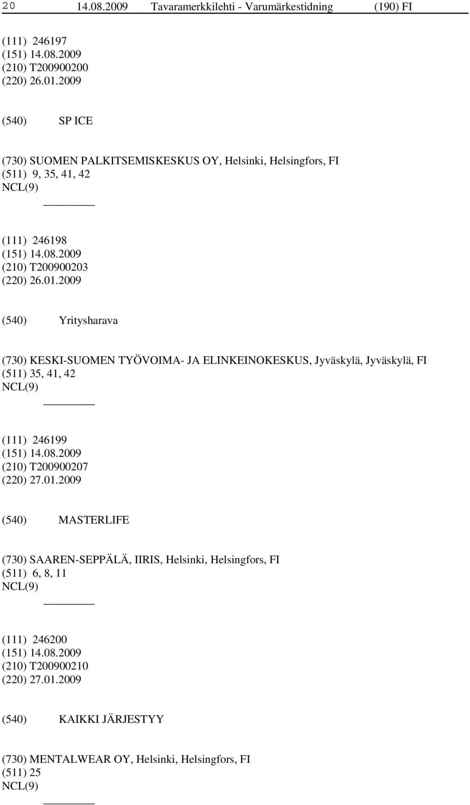 2009 Yritysharava (730) KESKI-SUOMEN TYÖVOIMA- JA ELINKEINOKESKUS, Jyväskylä, Jyväskylä, FI (511) 35, 41, 42 (111) 246199 (210) T200900207 (220) 27.