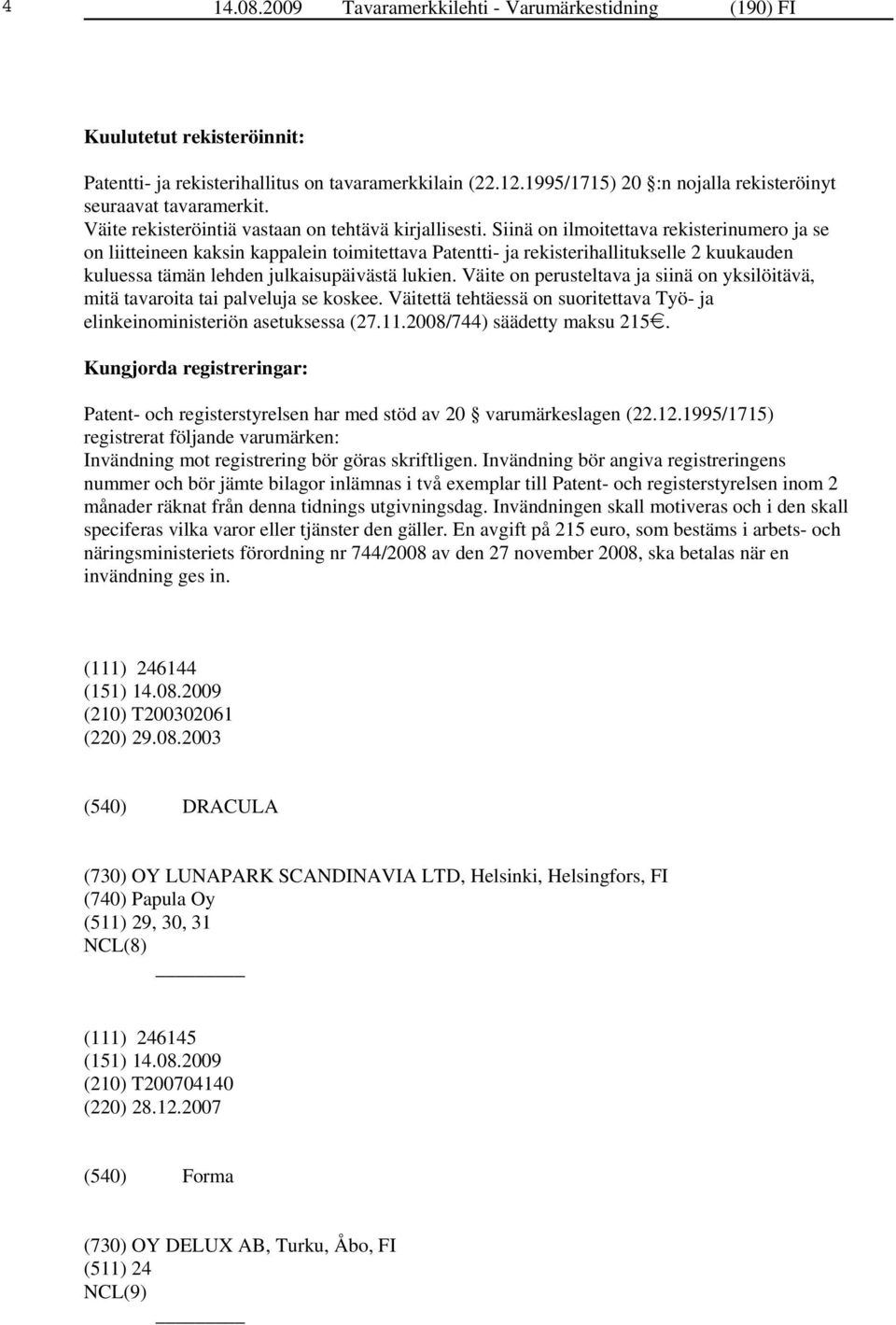 Siinä on ilmoitettava rekisterinumero ja se on liitteineen kaksin kappalein toimitettava Patentti- ja rekisterihallitukselle 2 kuukauden kuluessa tämän lehden julkaisupäivästä lukien.