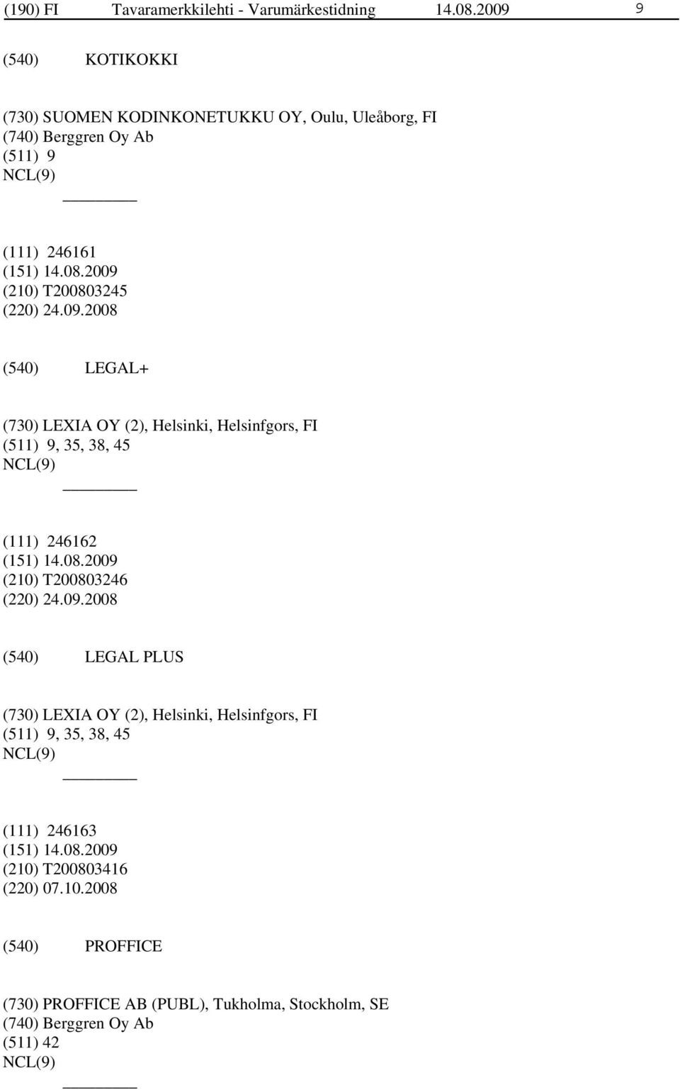 24.09.2008 LEGAL+ (730) LEXIA OY (2), Helsinki, Helsinfgors, FI (511) 9, 35, 38, 45 (111) 246162 (210) T200803246 (220) 24.09.2008 LEGAL PLUS (730) LEXIA OY (2), Helsinki, Helsinfgors, FI (511) 9, 35, 38, 45 (111) 246163 (210) T200803416 (220) 07.