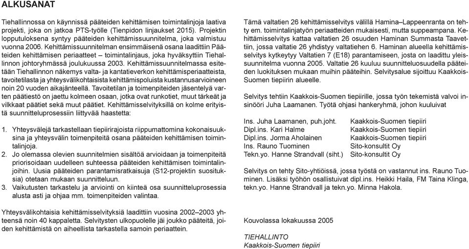 Kehittämissuunnitelman ensimmäisenä osana laadittiin Pääteiden kehittämisen periaatteet toimintalinjaus, joka hyväksyttiin Tiehallinnon johtoryhmässä joulukuussa 2003.