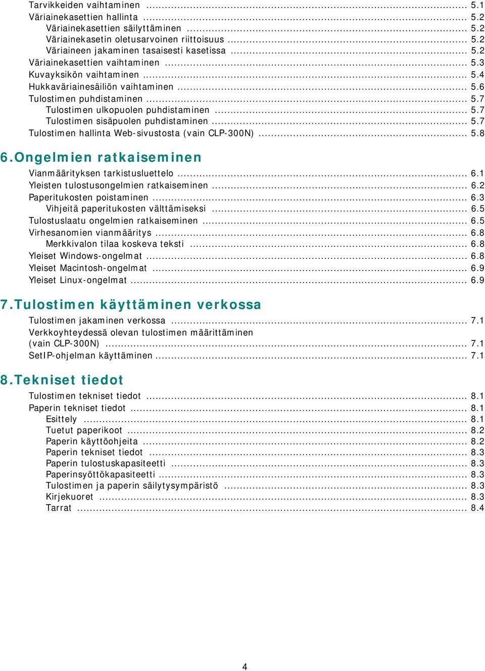 .. 5.8 6.Ongelmien ratkaiseminen Vianmäärityksen tarkistusluettelo... 6.1 Yleisten tulostusongelmien ratkaiseminen... 6.2 Paperitukosten poistaminen... 6.3 Vihjeitä paperitukosten välttämiseksi... 6.5 Tulostuslaatu ongelmien ratkaiseminen.