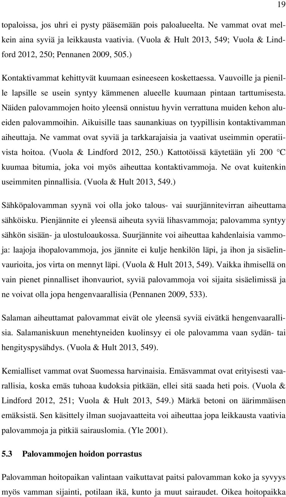 Näiden palovammojen hoito yleensä onnistuu hyvin verrattuna muiden kehon alueiden palovammoihin. Aikuisille taas saunankiuas on tyypillisin kontaktivamman aiheuttaja.