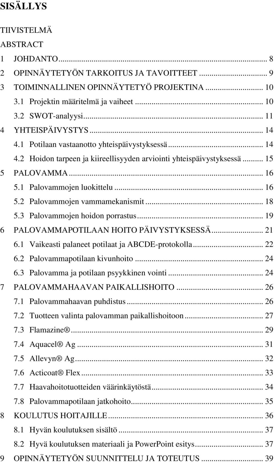 1 Palovammojen luokittelu... 16 5.2 Palovammojen vammamekanismit... 18 5.3 Palovammojen hoidon porrastus... 19 6 PALOVAMMAPOTILAAN HOITO PÄIVYSTYKSESSÄ... 21 6.