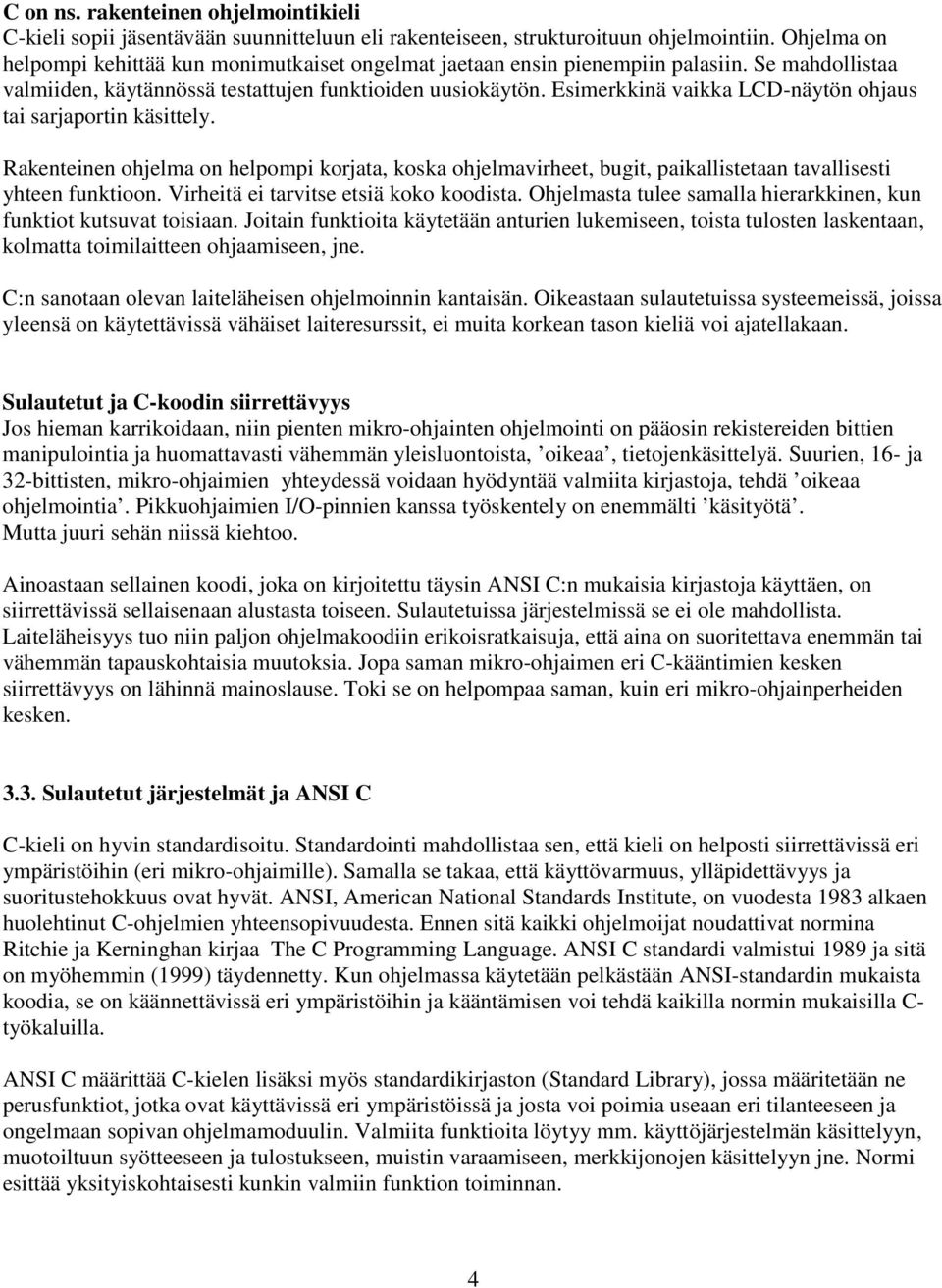 Esimerkkinä vaikka LCD-näytön ohjaus tai sarjaportin käsittely. Rakenteinen ohjelma on helpompi korjata, koska ohjelmavirheet, bugit, paikallistetaan tavallisesti yhteen funktioon.