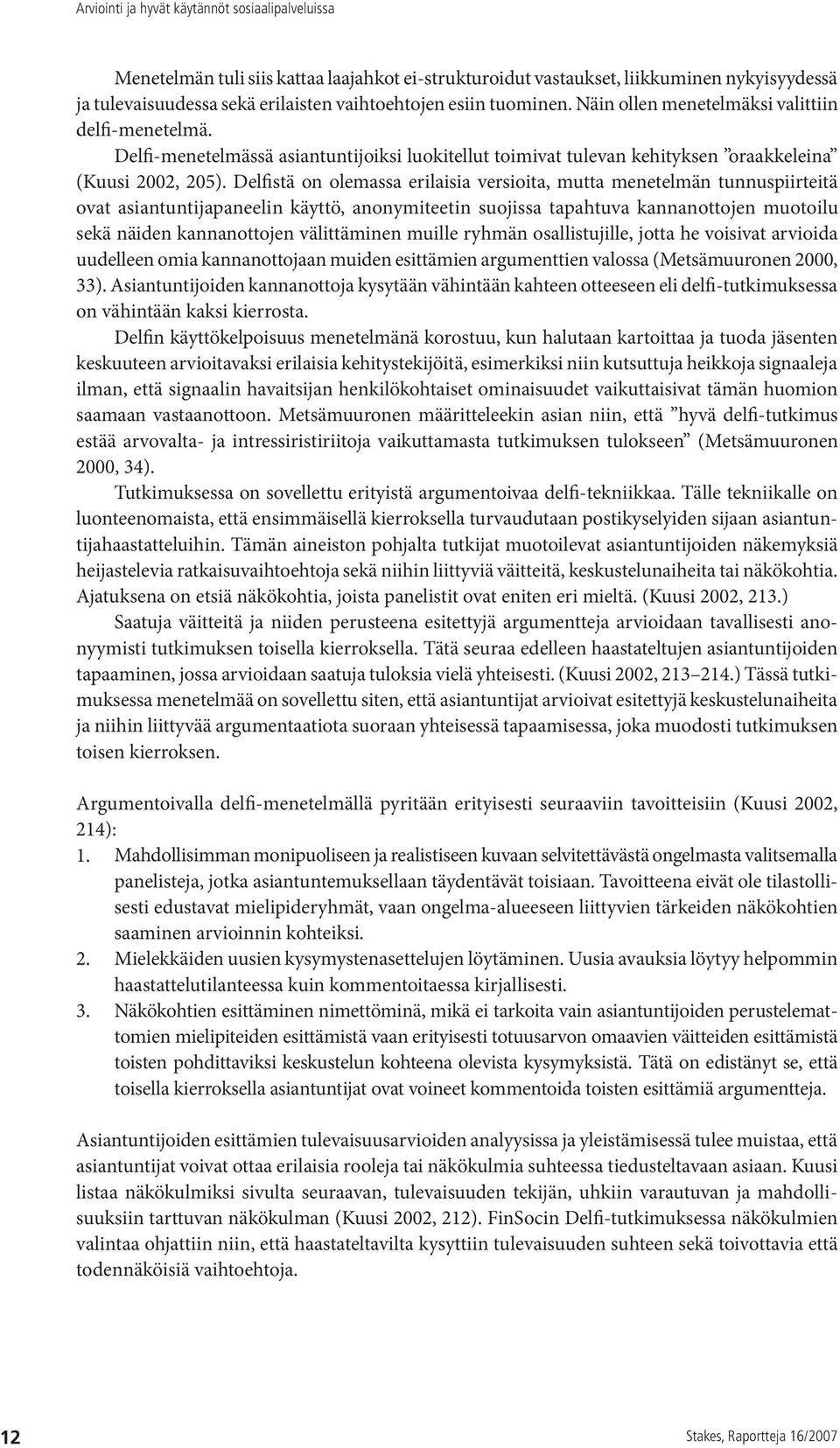 Delfistä on olemassa erilaisia versioita, mutta menetelmän tunnuspiirteitä ovat asiantuntijapaneelin käyttö, anonymiteetin suojissa tapahtuva kannanottojen muotoilu sekä näiden kannanottojen