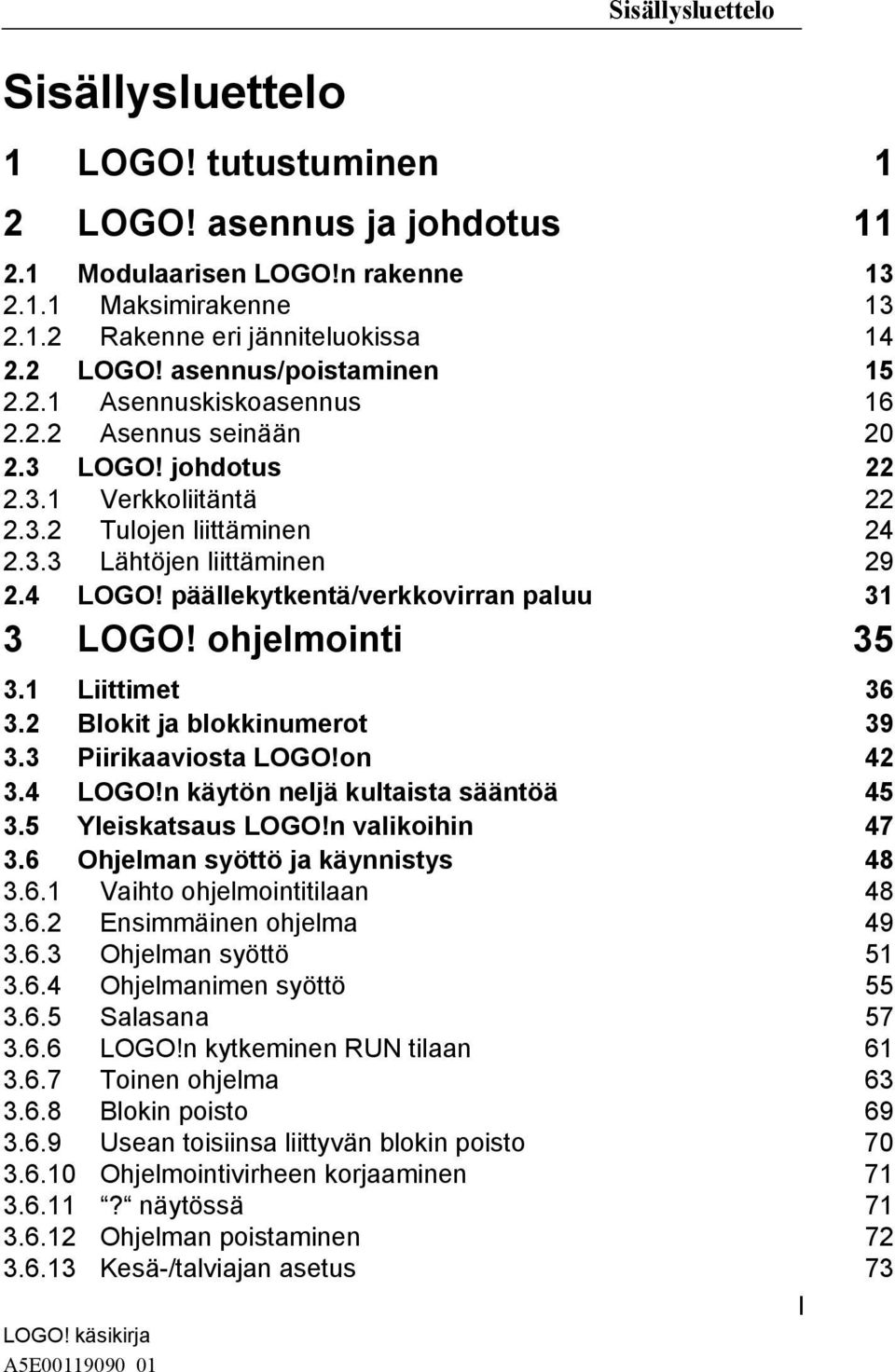 n kytkeminen RUN tilaan 61 3.6.7 Toinen ohjelma 63 3.6.8 Blokin poisto 69 3.6.9 Usean toisiinsa liittyvän blokin poisto 70 3.6.10 Ohjelmointivirheen korjaaminen 71 3.6.11? näytössä 71 3.6.12 Ohjelman poistaminen 72 3.