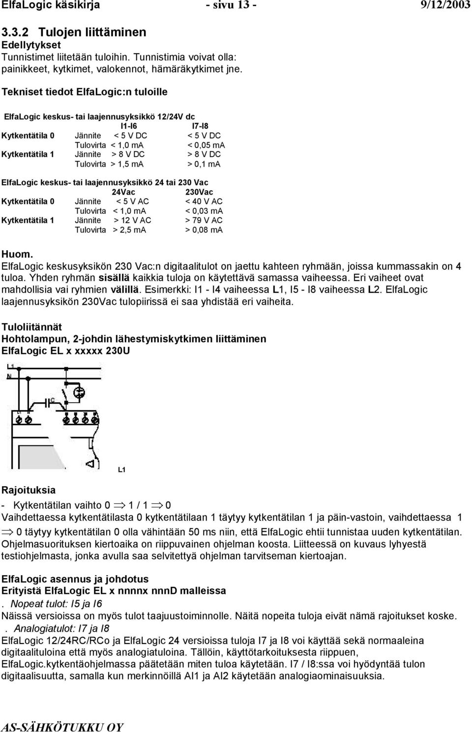 > 8 V DC Tulovirta > 1,5 ma > 0,1 ma ElfaLogic keskus- tai laajennusyksikkö 24 tai 230 Vac 24Vac 230Vac Kytkentätila 0 Jännite < 5 V AC < 40 V AC Tulovirta < 1,0 ma < 0,03 ma Kytkentätila 1 Jännite >