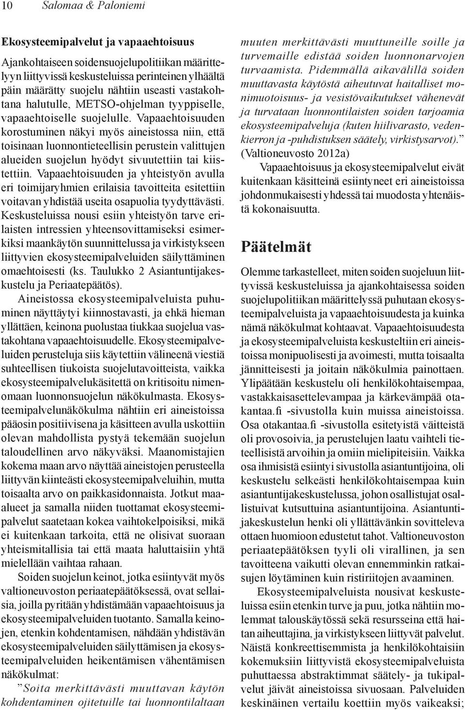 Vapaaehtoisuuden korostuminen näkyi myös aineistossa niin, että toisinaan luonnontieteellisin perustein valittujen alueiden suojelun hyödyt sivuutettiin tai kiistettiin.