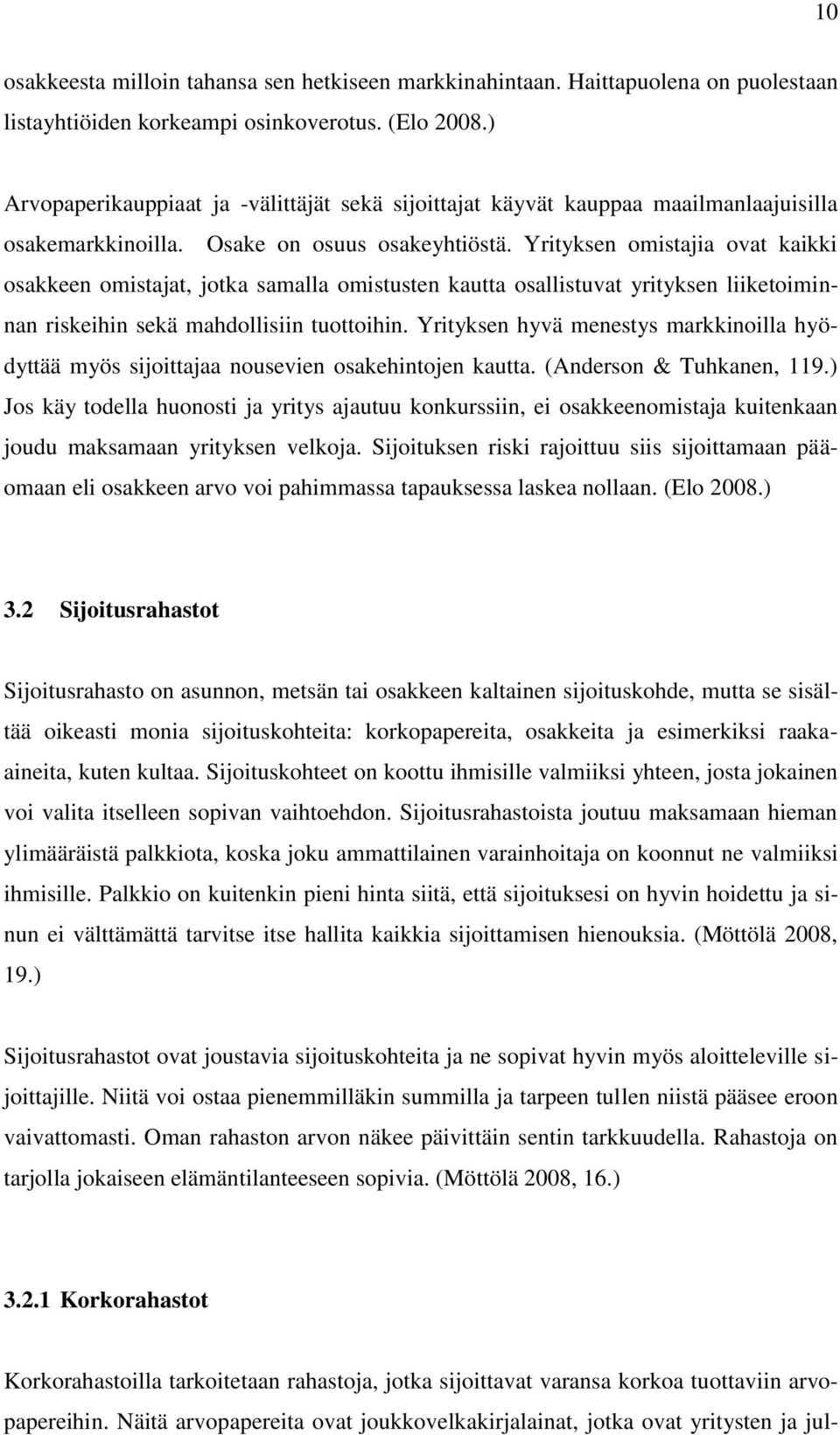 Yrityksen omistajia ovat kaikki osakkeen omistajat, jotka samalla omistusten kautta osallistuvat yrityksen liiketoiminnan riskeihin sekä mahdollisiin tuottoihin.