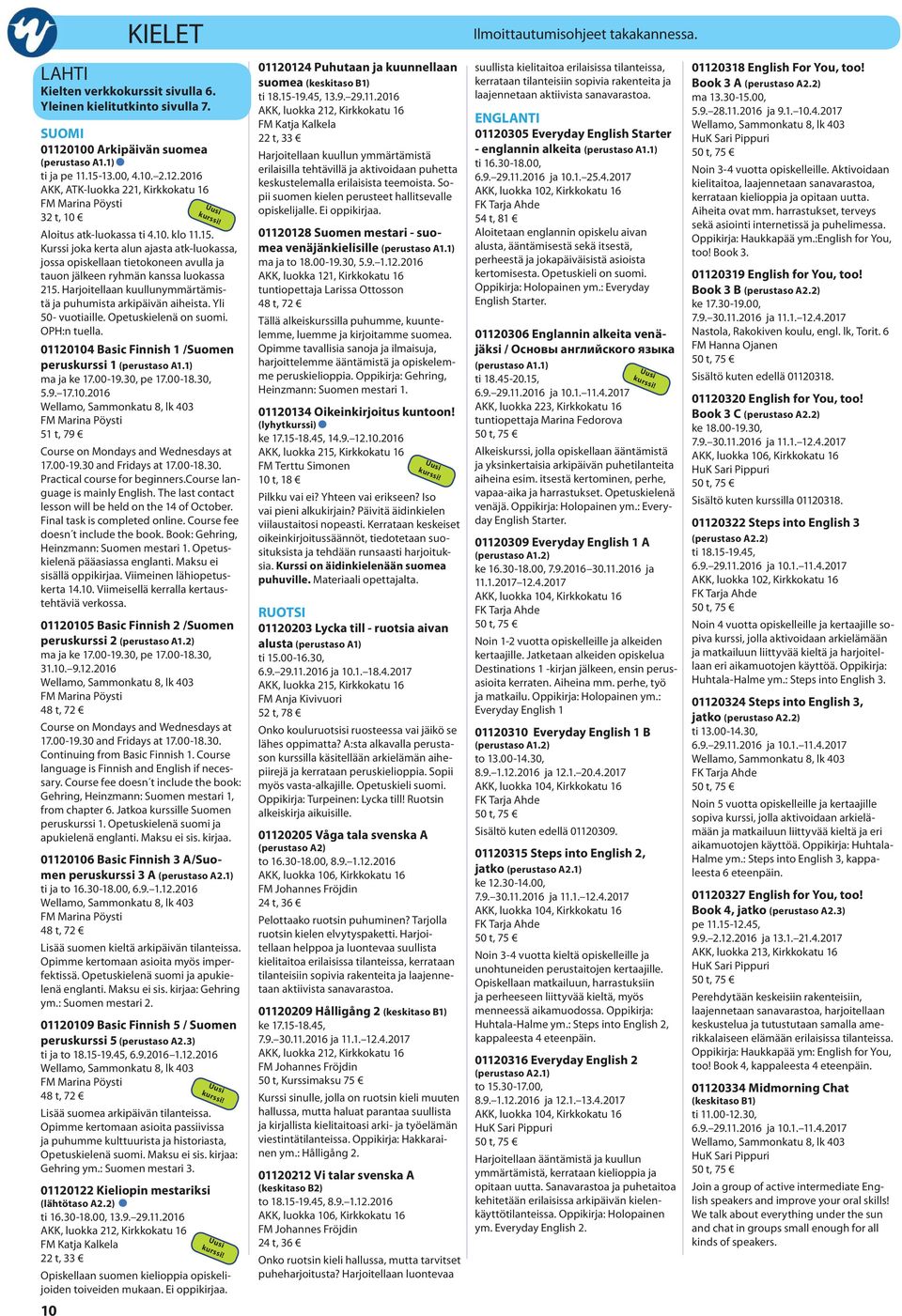 Harjoitellaan kuullunymmärtämistä ja puhumista arkipäivän aiheista. Yli 50- vuotiaille. Opetuskielenä on suomi. OPH:n tuella. 01120104 Basic Finnish 1 /Suomen peruskurssi 1 (perustaso A1.