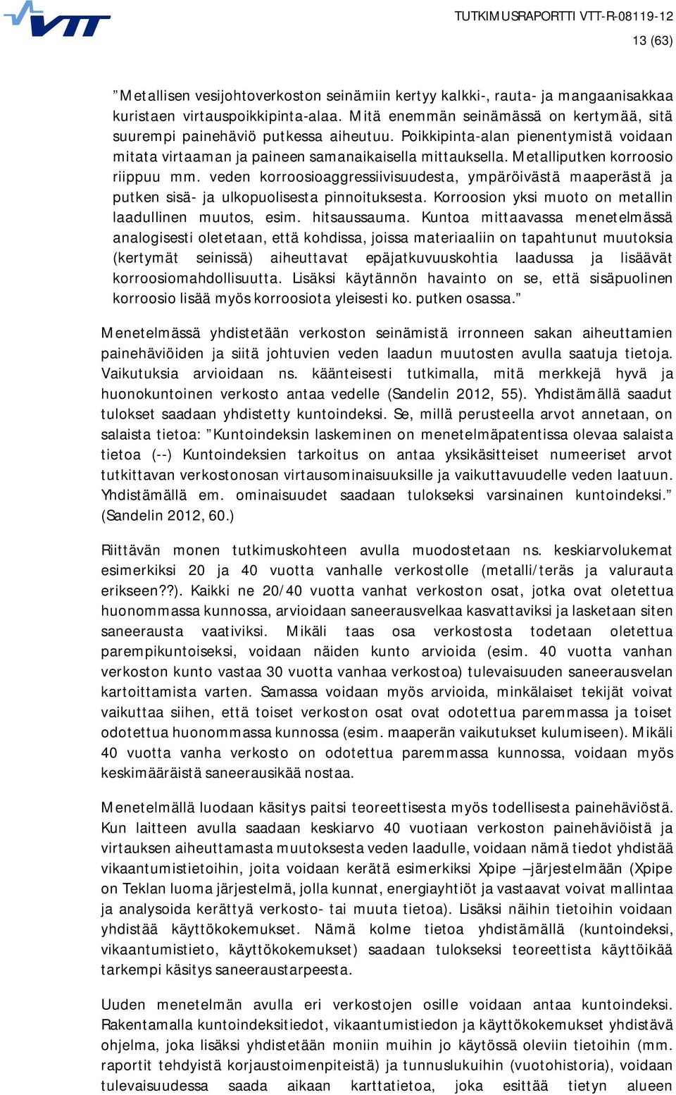 Metalliputken korroosio riippuu mm. veden korroosioaggressiivisuudesta, ympäröivästä maaperästä ja putken sisä- ja ulkopuolisesta pinnoituksesta.