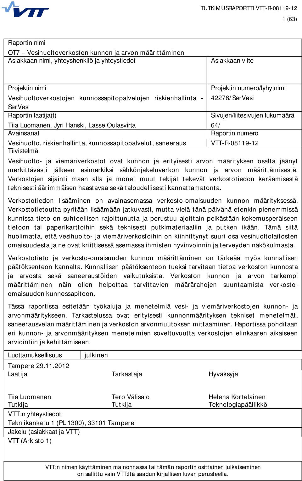 Raportin numero Vesihuolto, riskienhallinta, kunnossapitopalvelut, saneeraus VTT-R-08119-12 Tiivistelmä Vesihuolto- ja viemäriverkostot ovat kunnon ja erityisesti arvon määrityksen osalta jäänyt