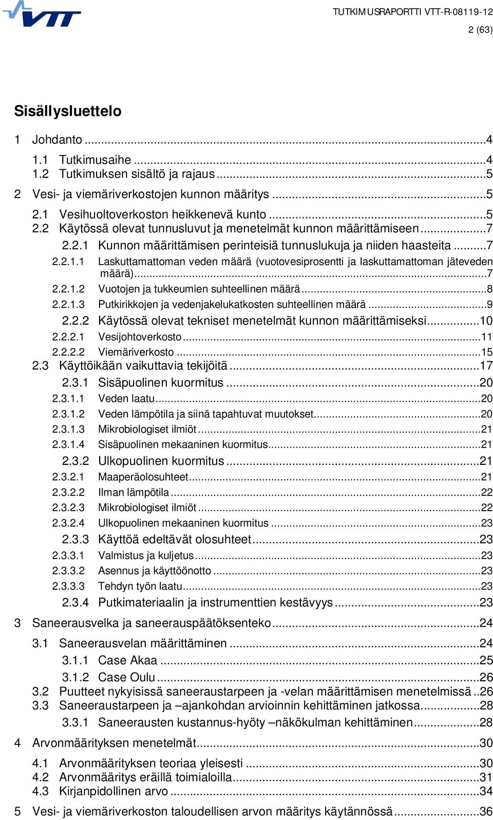 ..8 2.2.1.3 Putkirikkojen ja vedenjakelukatkosten suhteellinen määrä...9 2.2.2 Käytössä olevat tekniset menetelmät kunnon määrittämiseksi...10 2.2.2.1 Vesijohtoverkosto... 11 2.2.2.2 Viemäriverkosto.